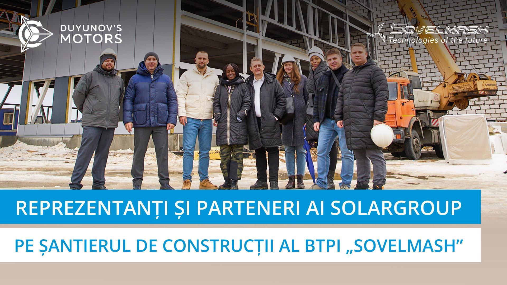 Reprezentanții companiei SOLARGROUP și parteneri străini au vizitat șantierul de construcții al BTPI „Sovelmash”