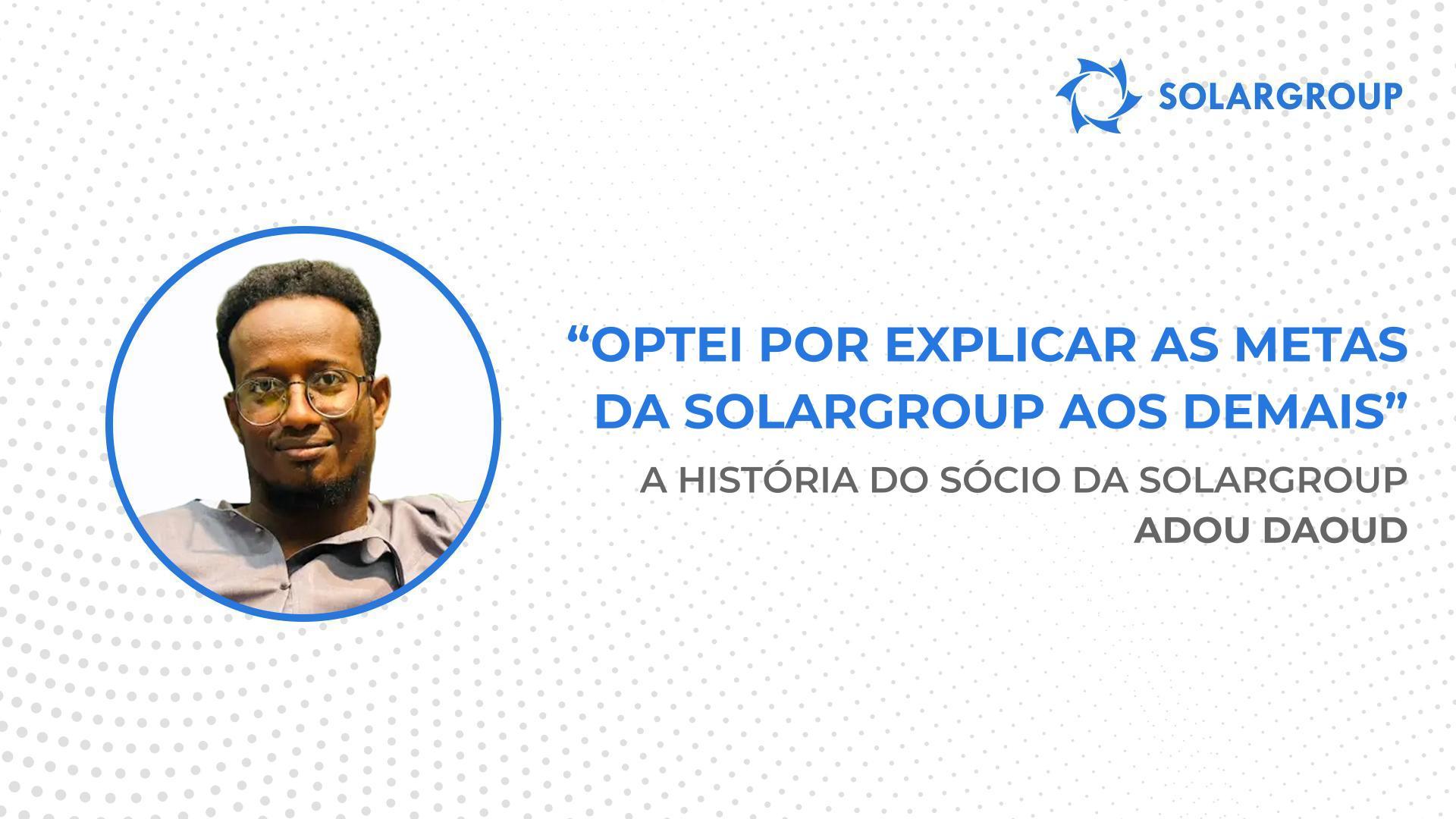 Pronto para investir em tudo aquilo que a empresa tem para oferecer! | A história do sócio da SOLARGROUP Adou Daoud