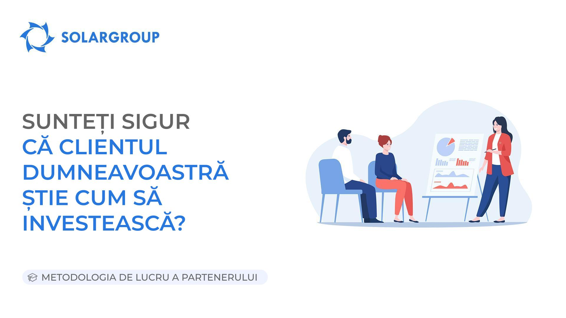 Sunteți sigur că clientul dumneavoastră știe cum să investească? | Metodologia de lucru a partenerului