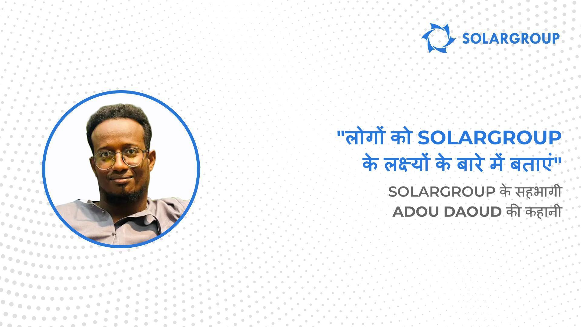 कंपनी द्वारा ऑफ़र की जाने वाली हर चीज़ में निवेश करने के लिए तैयार हैं! | SOLARGROUP के सहभागी Adou Daoud की कहानी