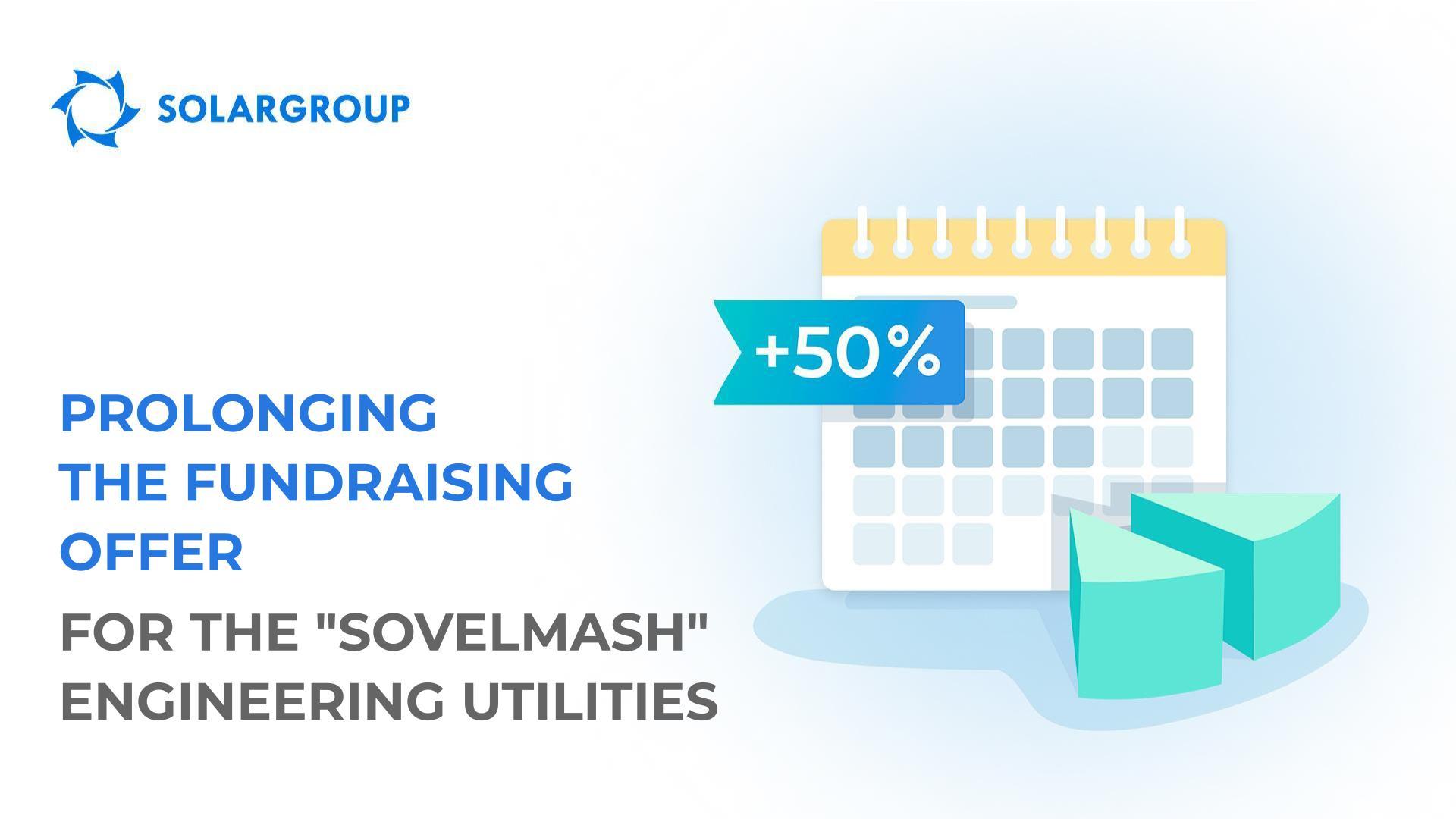 Prolonging the fundraising offer for the"Sovelmash" engineering utilities + expanding opportunities