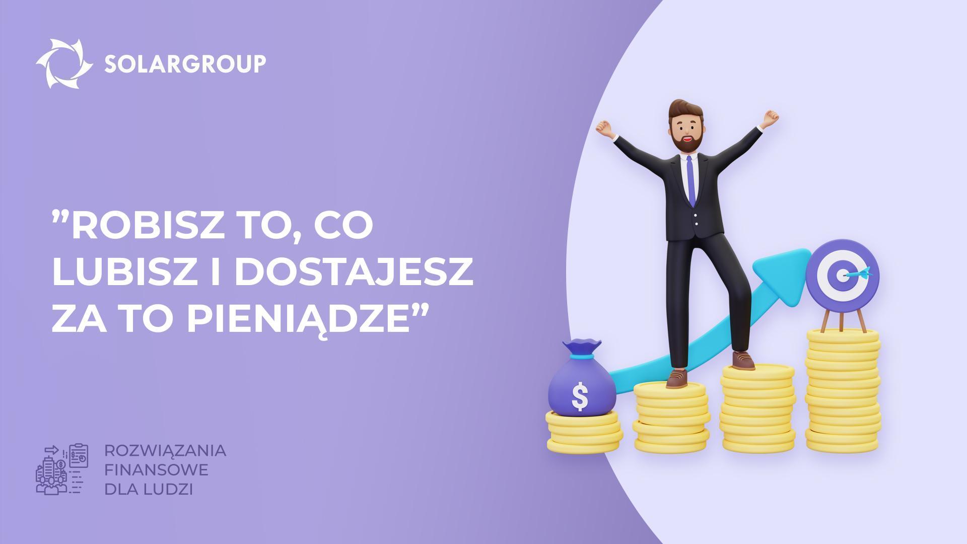 "Robisz to, co lubisz i dostajesz za to pieniądze" | Rozwiązania finansowe dla ludzi