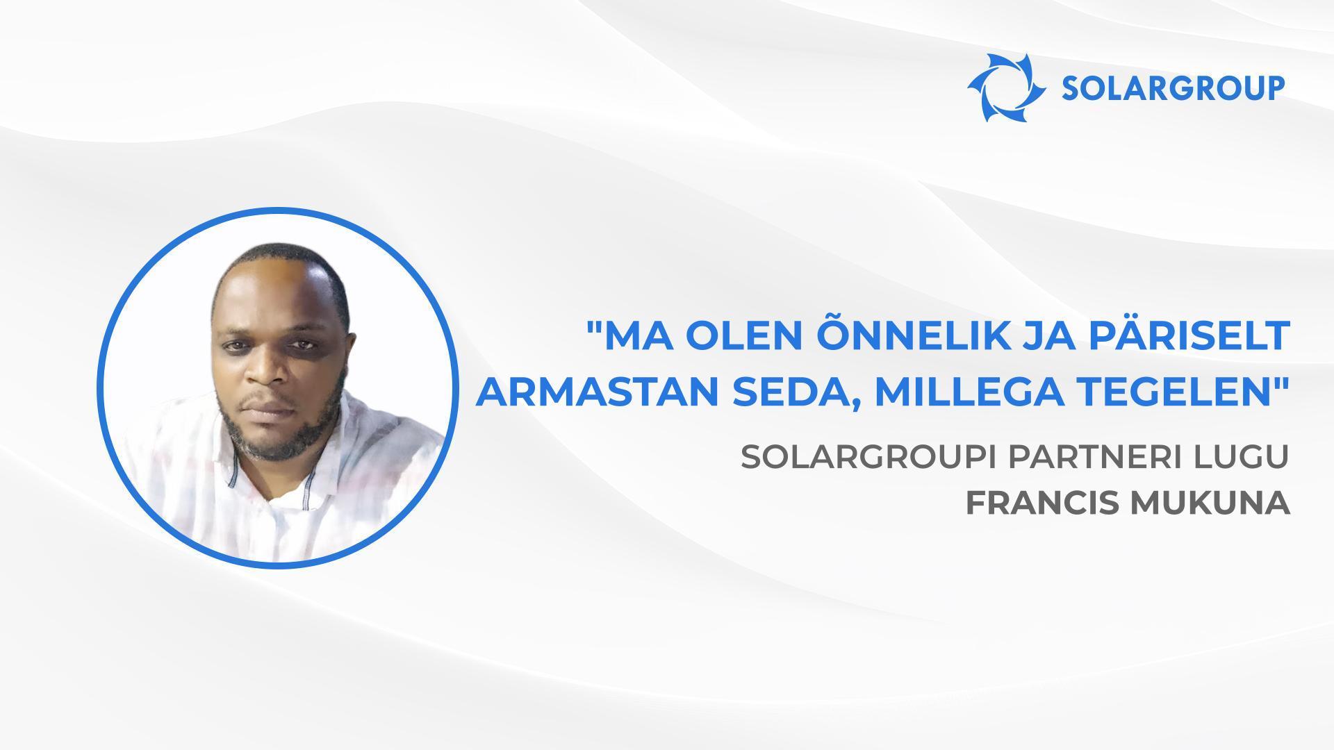 Tahan olla täielikult finantsiliselt sõltumatu | SOLARGROUPi partneri Francis Mukuna lugu