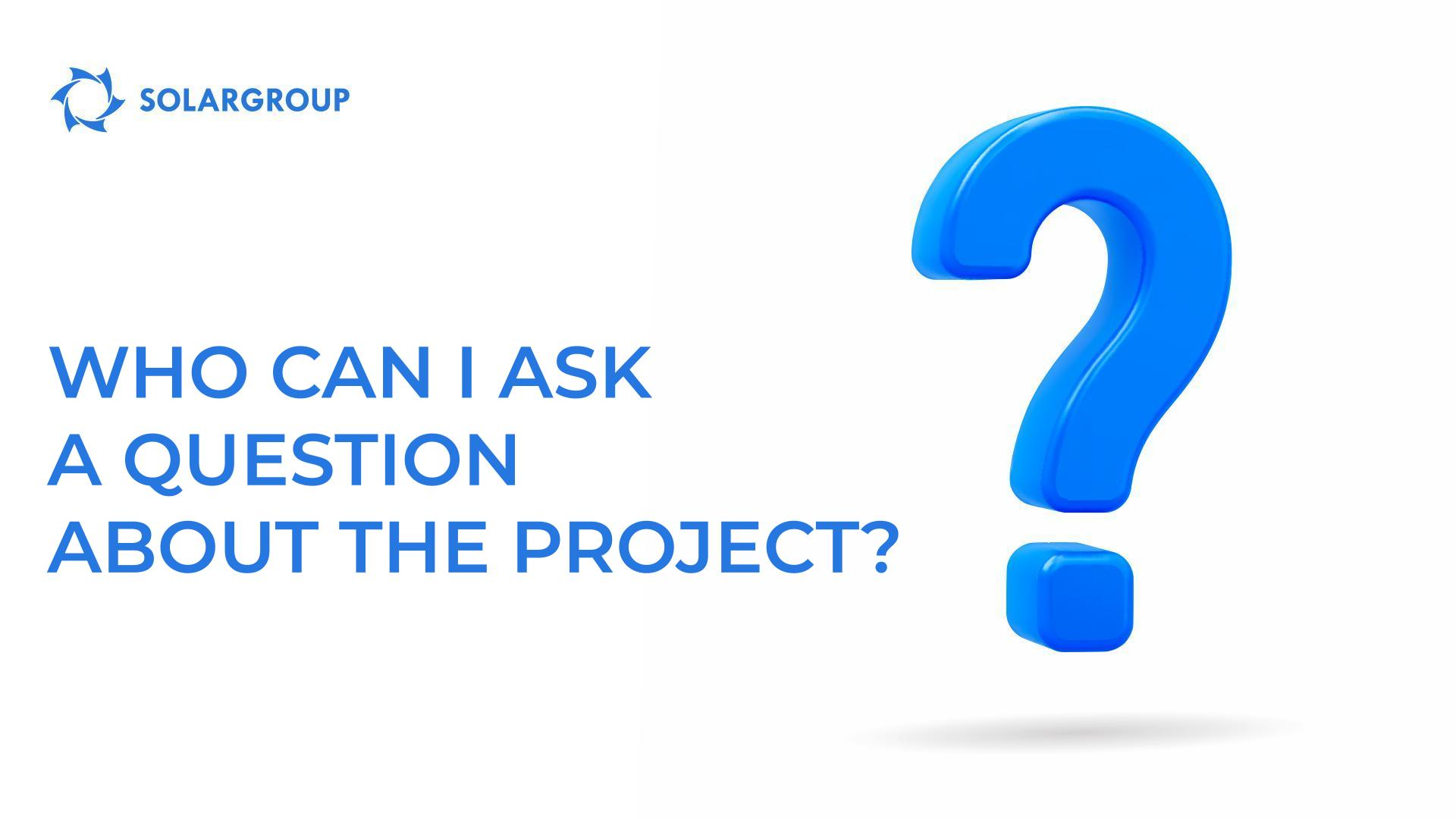 Who can I ask a question about the project?