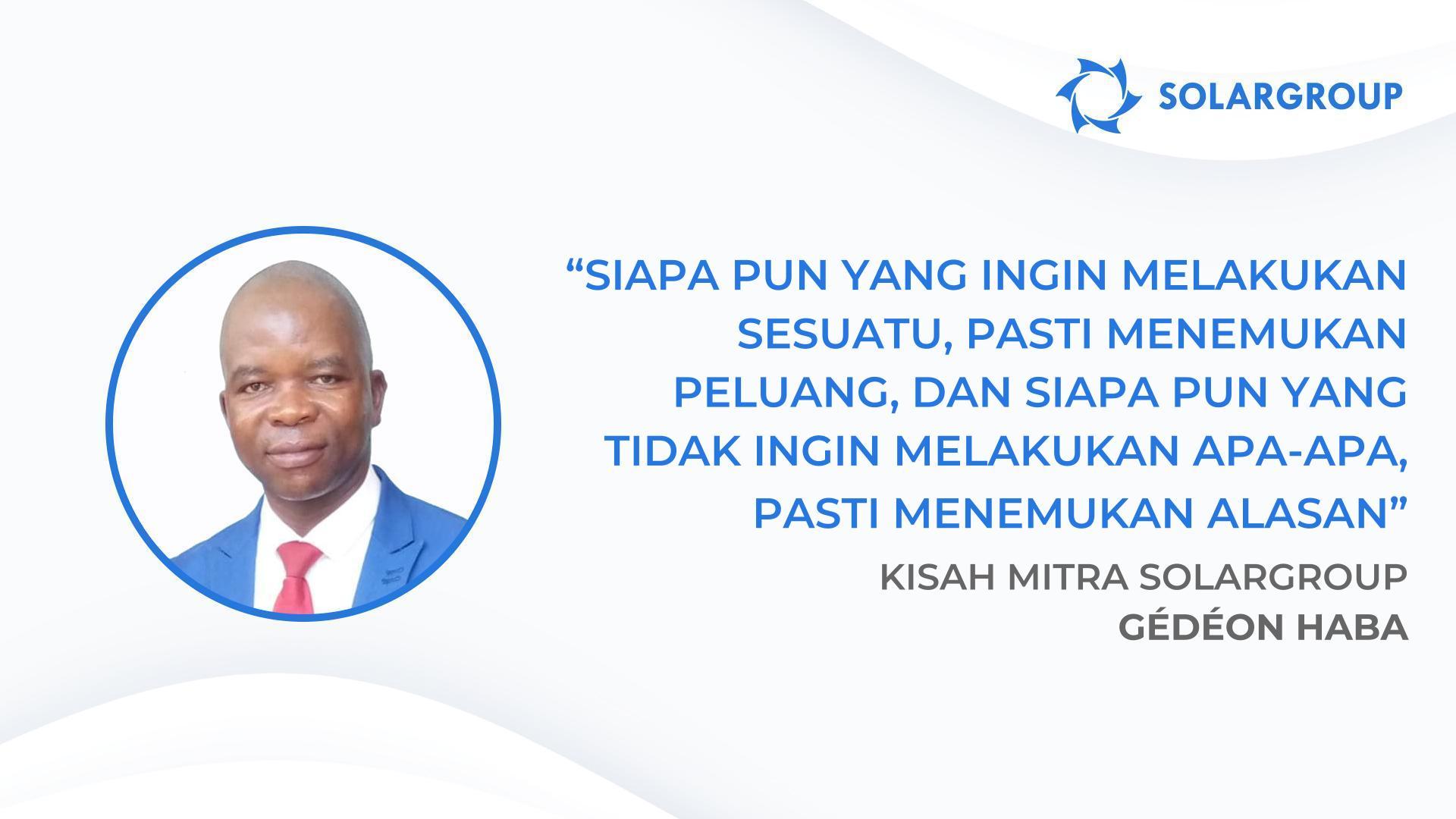 Setiap orang yang mengindahkan saran saya sedang menuju keberhasilan hari ini | Kisah mitra SOLARGROUP Gédéon Haba