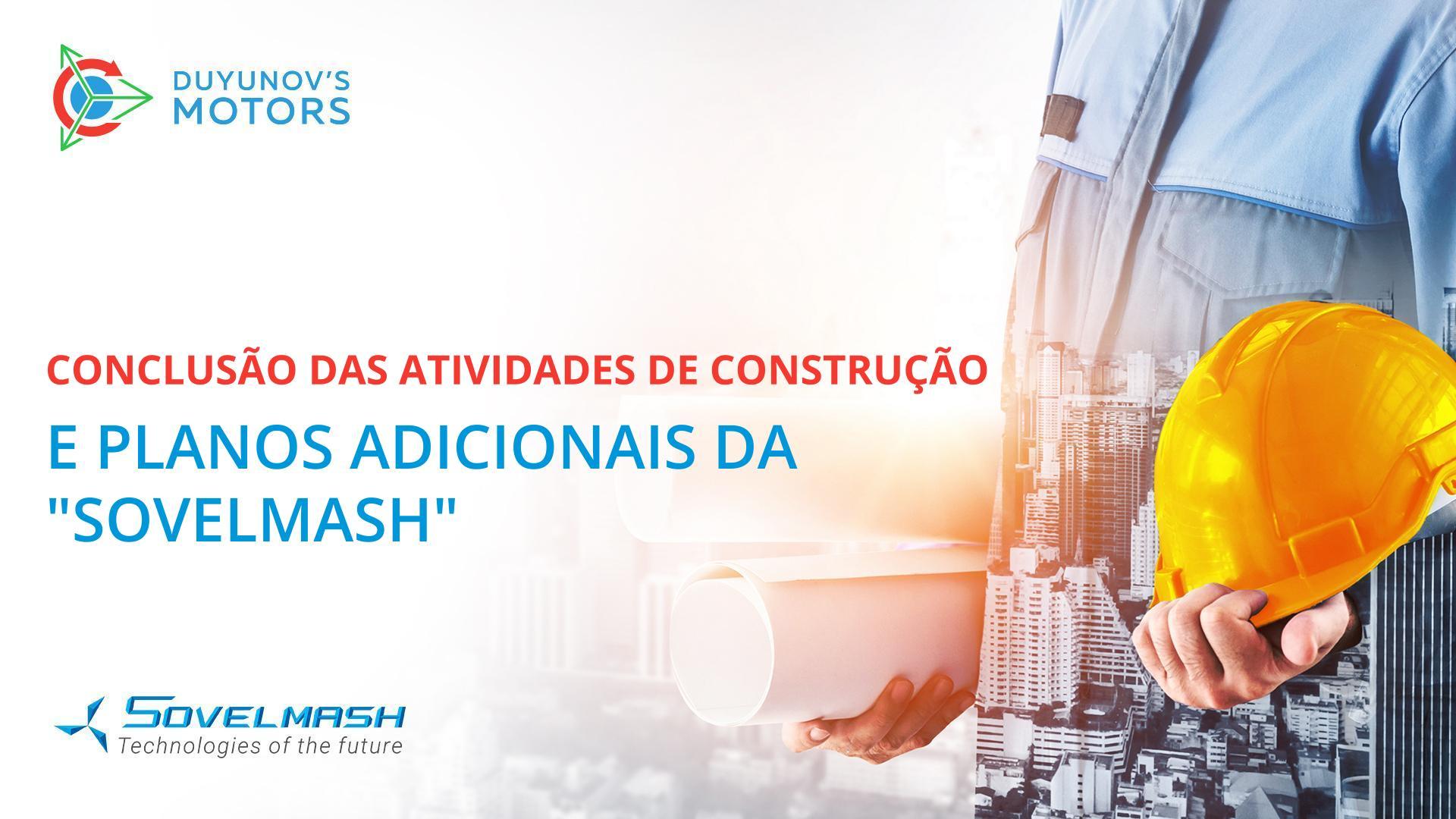 Conclusão das atividades de construção e planos adicionais da "Sovelmash"