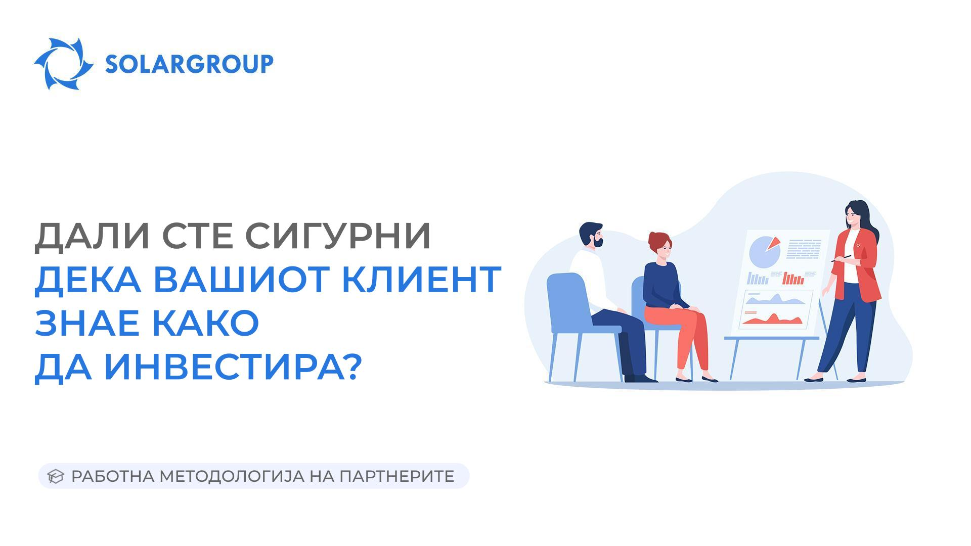 Дали сте сигурни дека Вашиот клиент знае како да инвестира? | Работна методологија на партнерите