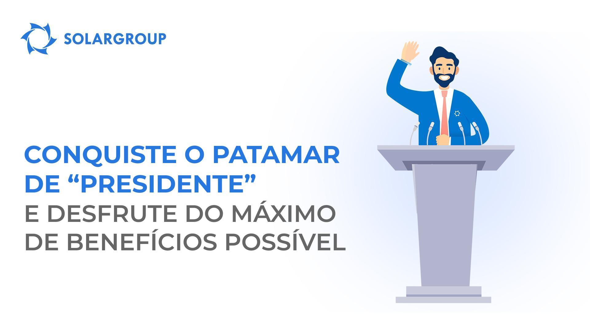 Conquiste o patamar de "Presidente" e desfrute do máximo de benefícios possível
