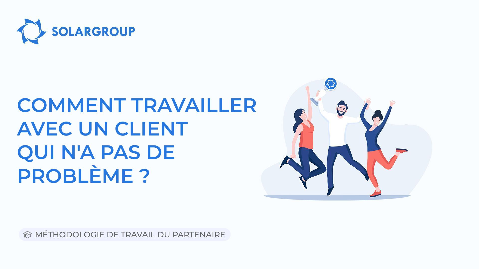 Comment travailler avec un client qui n'a pas de problème ? | Méthodologie de travail du partenaire