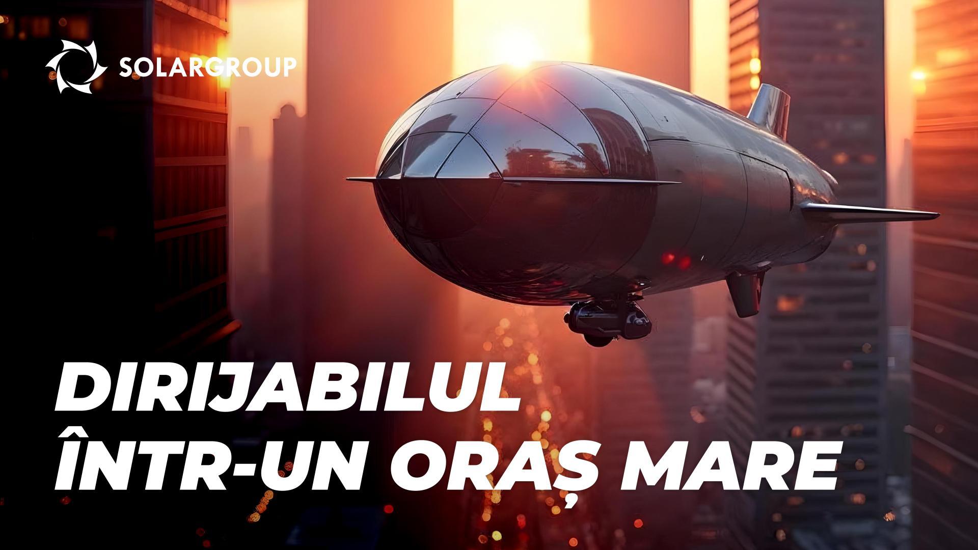 Dirijabilele în oraș: prezentul și viitorul aeronauticii urbane