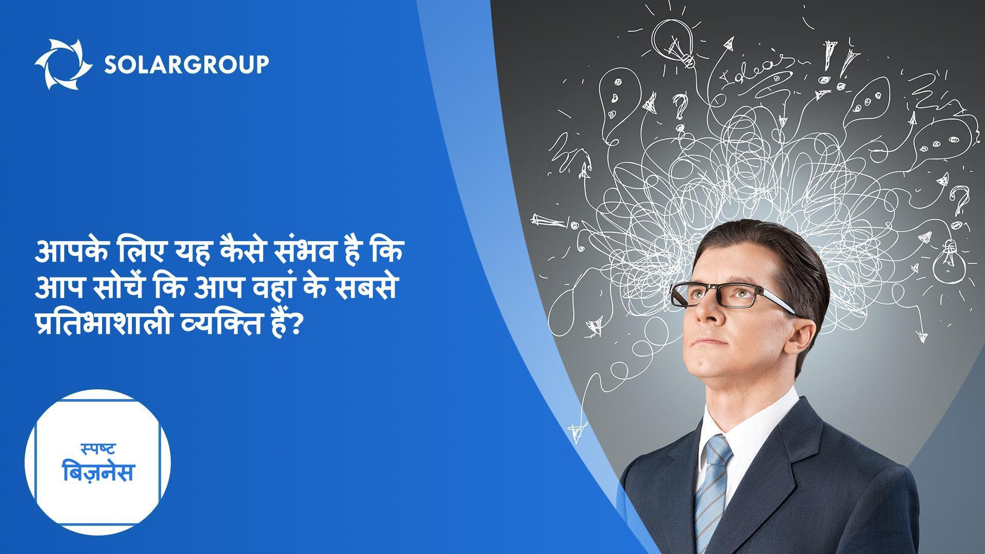 आपके लिए यह कैसे संभव है कि आप सोचें कि आप वहां के सबसे प्रतिभाशाली व्यक्ति हैं? | स्पष्ट बिज़नेस