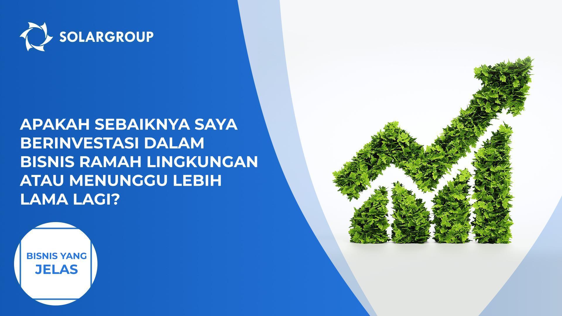 Apakah sebaiknya saya berinvestasi dalam bisnis ramah lingkungan atau menunggu lebih lama lagi? | Bisnis yang jelas