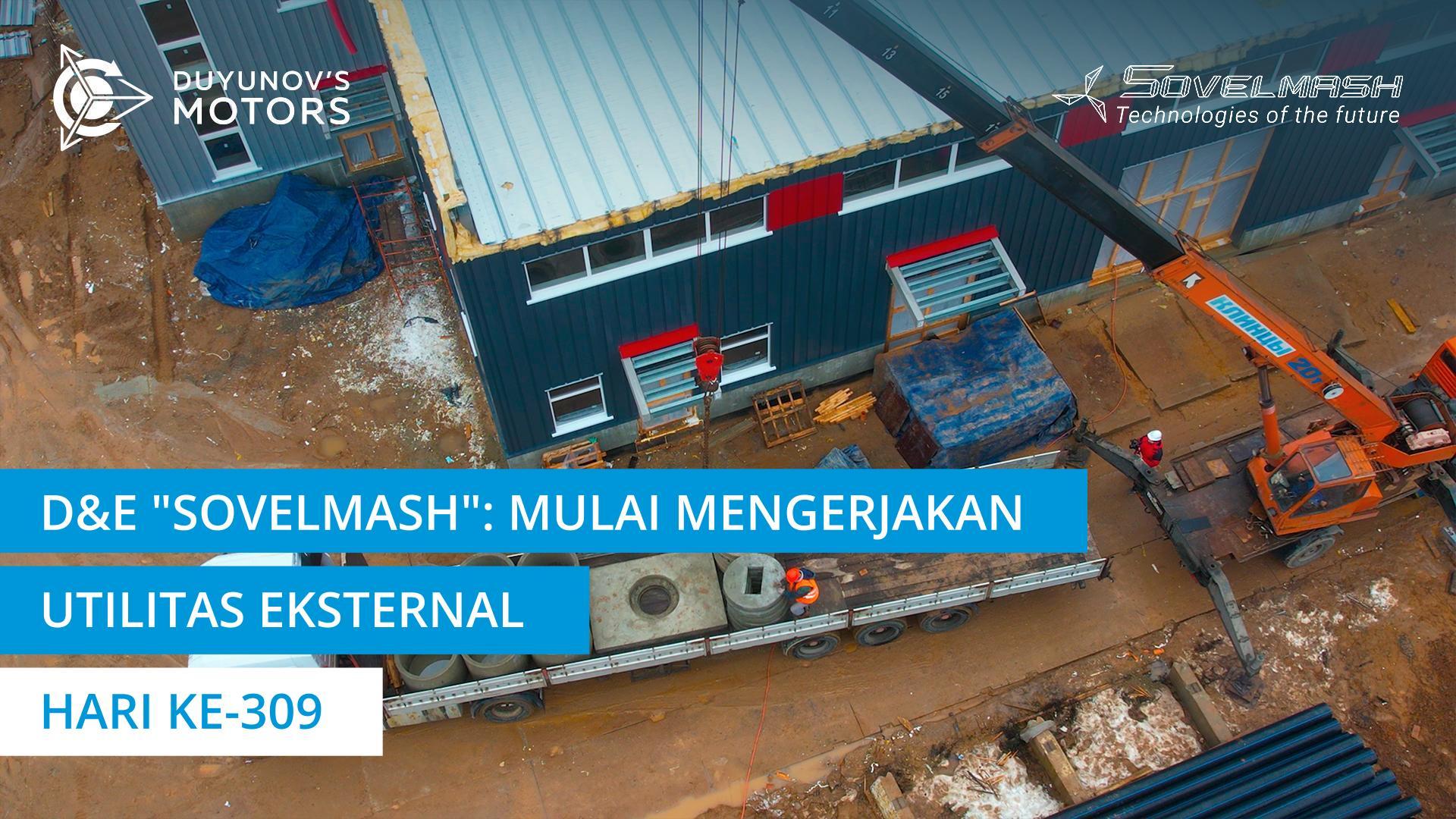 Tahap baru dalam konstruksi D&E "Sovelmash": mulai mengerjakan utilitas eksternal | Hari ke-309