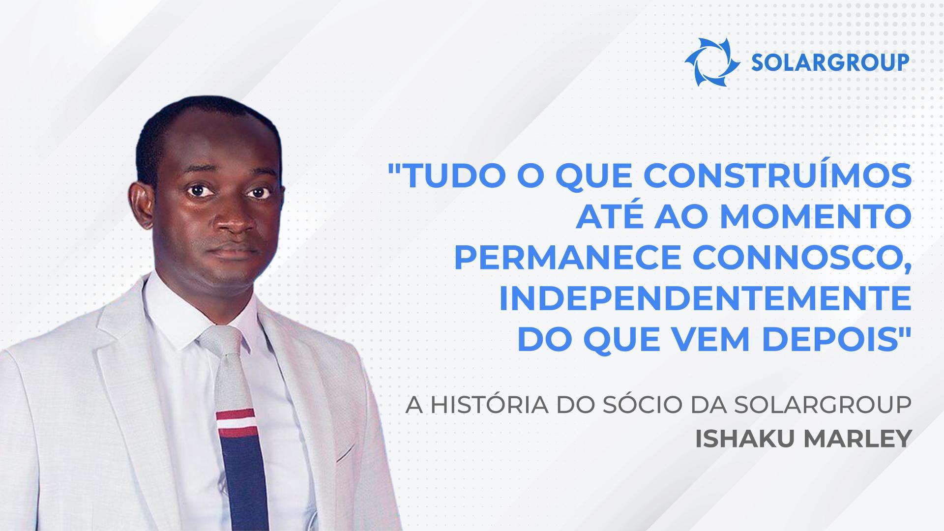Tudo o que construímos até ao momento permanece connosco, independentemente do que vem depois | A história do sócio Ishaku Marley
