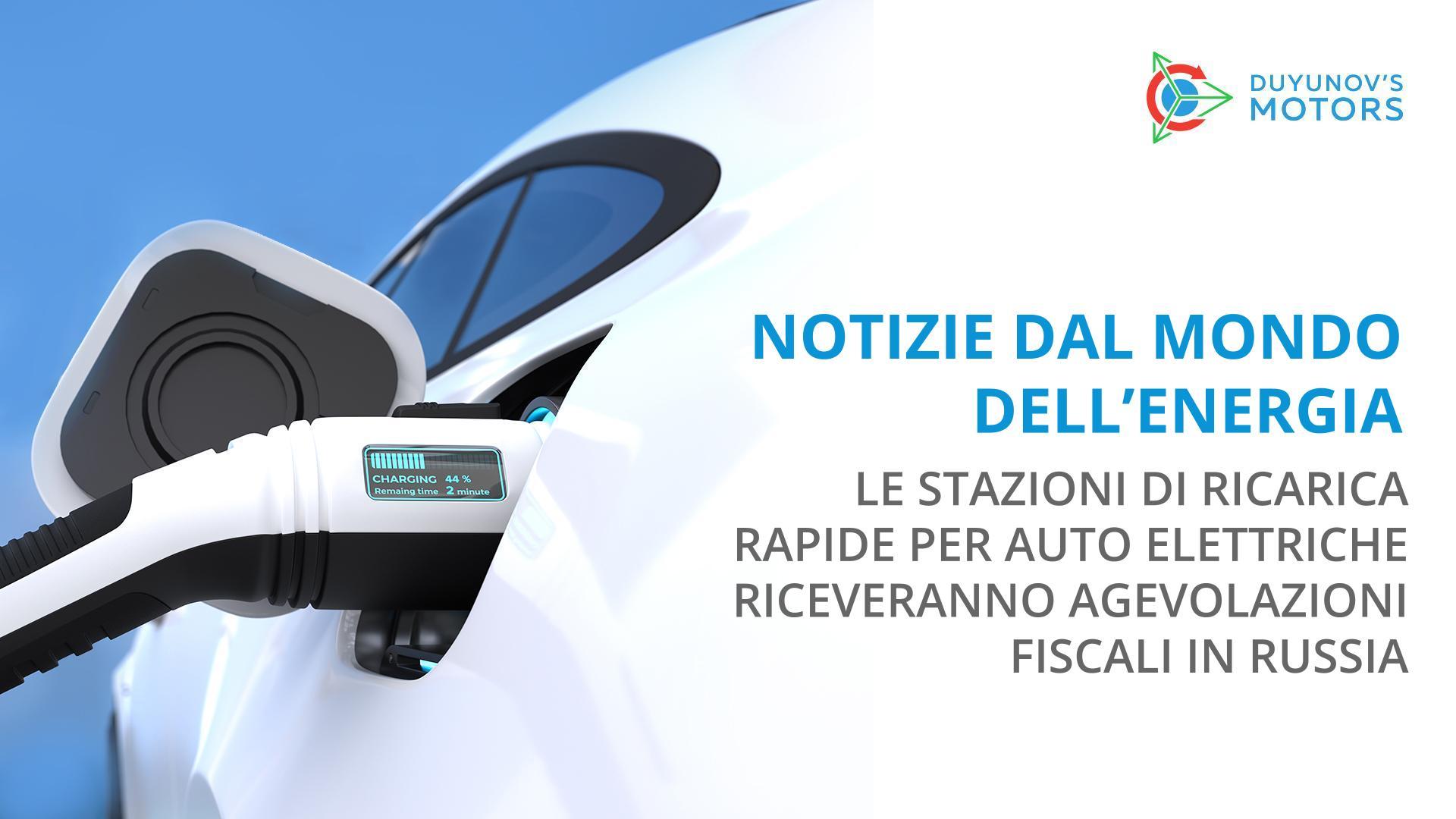 Notizie dal mondo dell'energia: le stazioni di ricarica veloce per le auto elettriche avranno delle agevolazioni fiscali in Russia