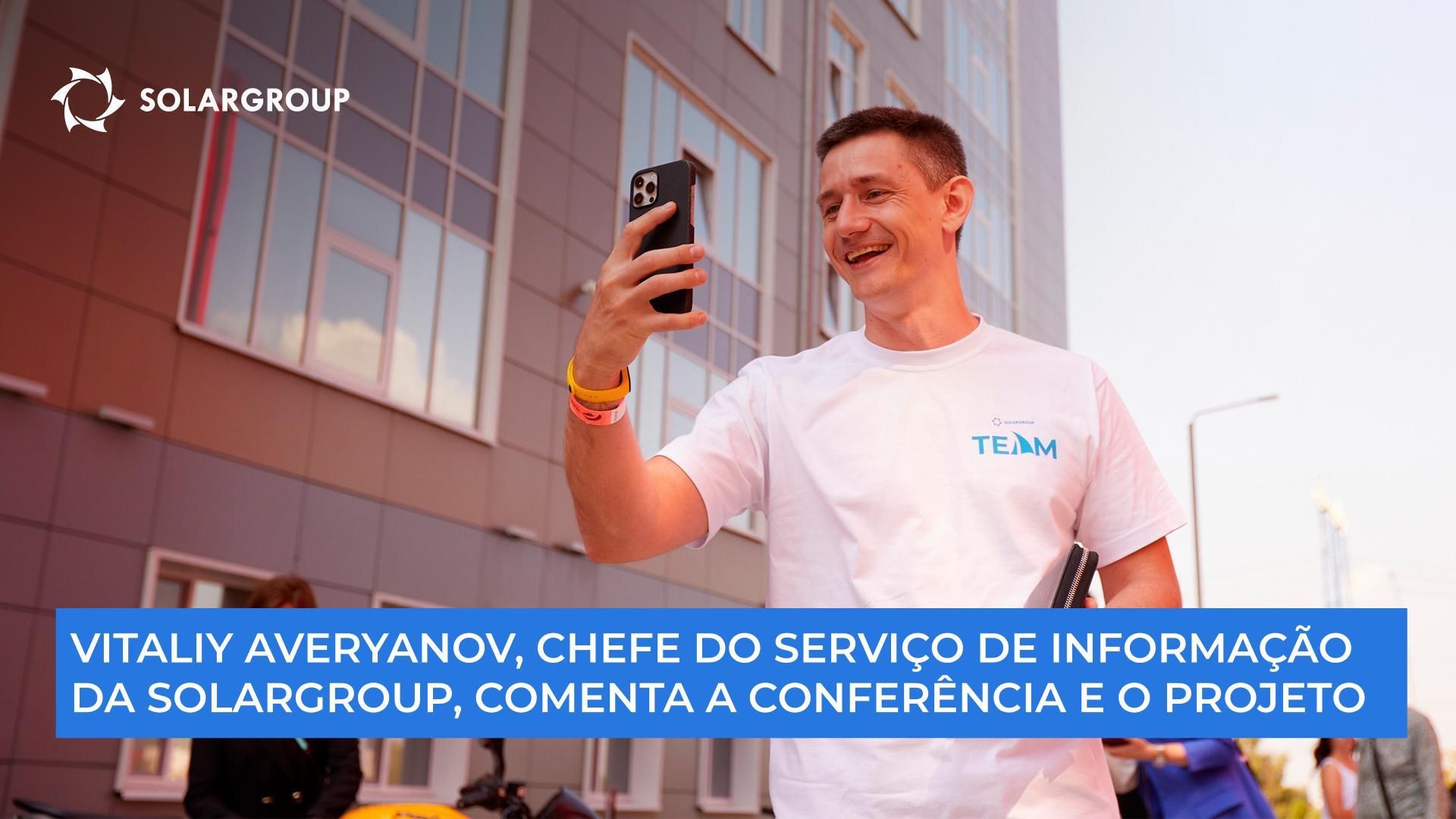 "Juntos, estamos a construir algo progressivo", comenta Vitaliy Averyanov, chefe do Serviço de Informação da SOLARGROUP, sobre a conferência e o projeto