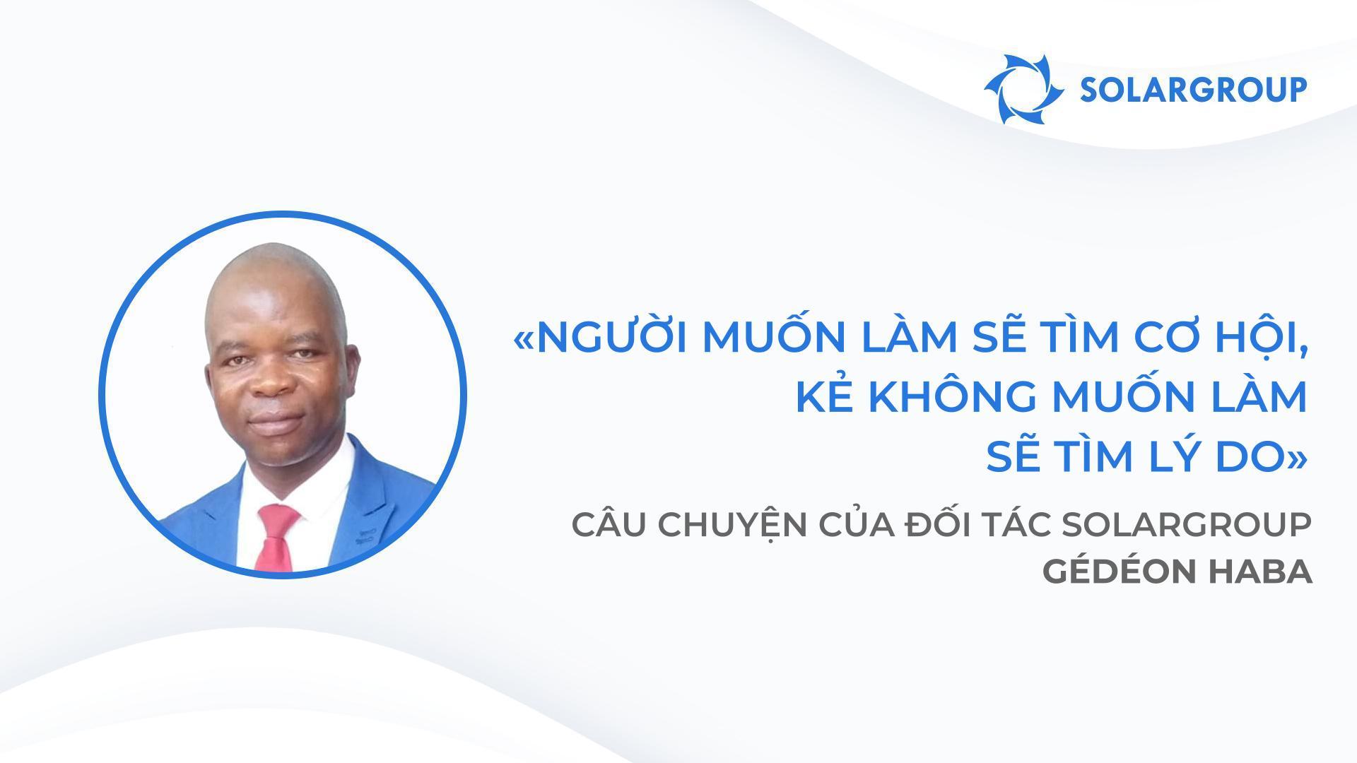 Tất cả những người chú ý đến lời khuyên của tôi đều đang đi trên con đường hướng đến thành công ngày hôm nay | Câu chuyện của đối tác SOLARGROUP Gédéon Haba