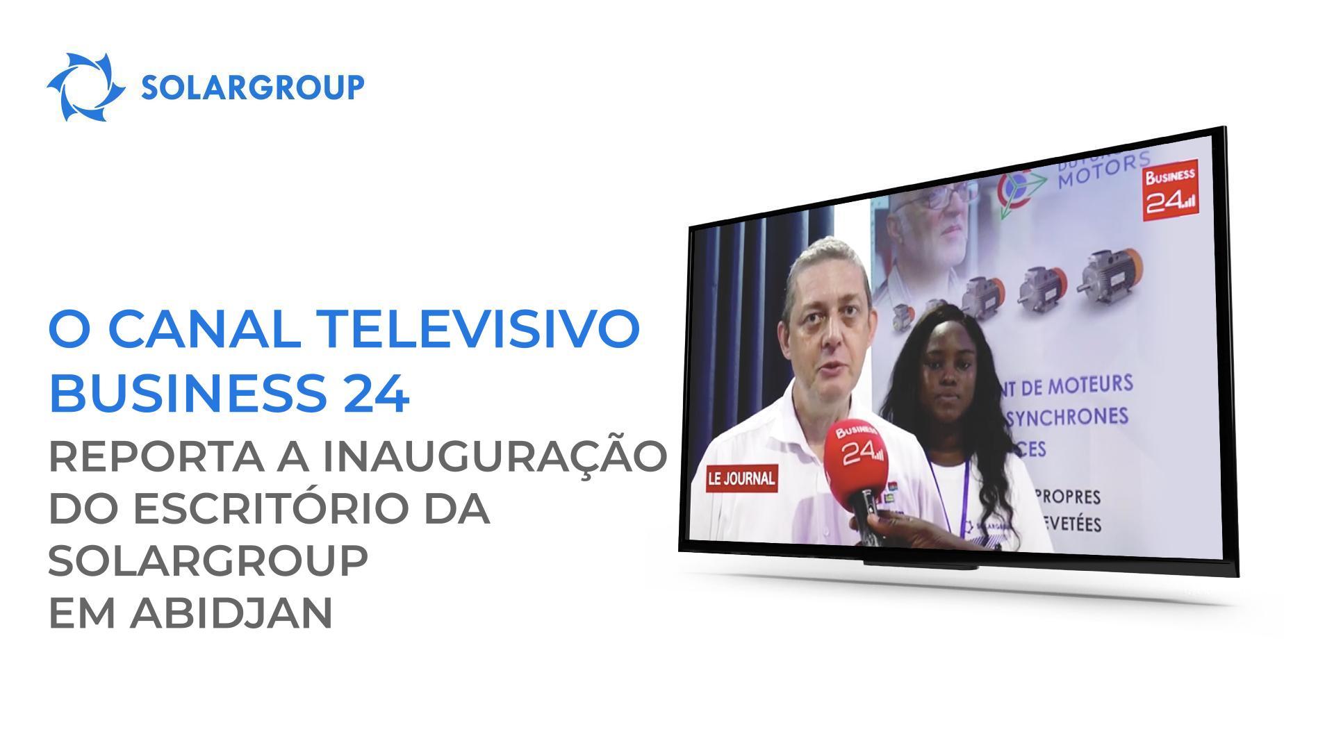 A reportagem do canal televisivo Business 24 sobre a inauguração do escritório da SOLARGROUP em Abidjan