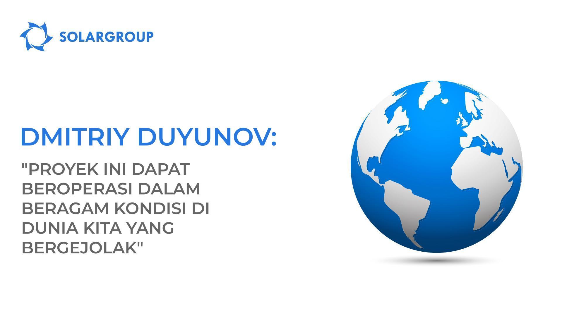 Dmitriy Duyunov: "Proyek ini dapat beroperasi dalam beragam kondisi di dunia kita yang bergejolak."