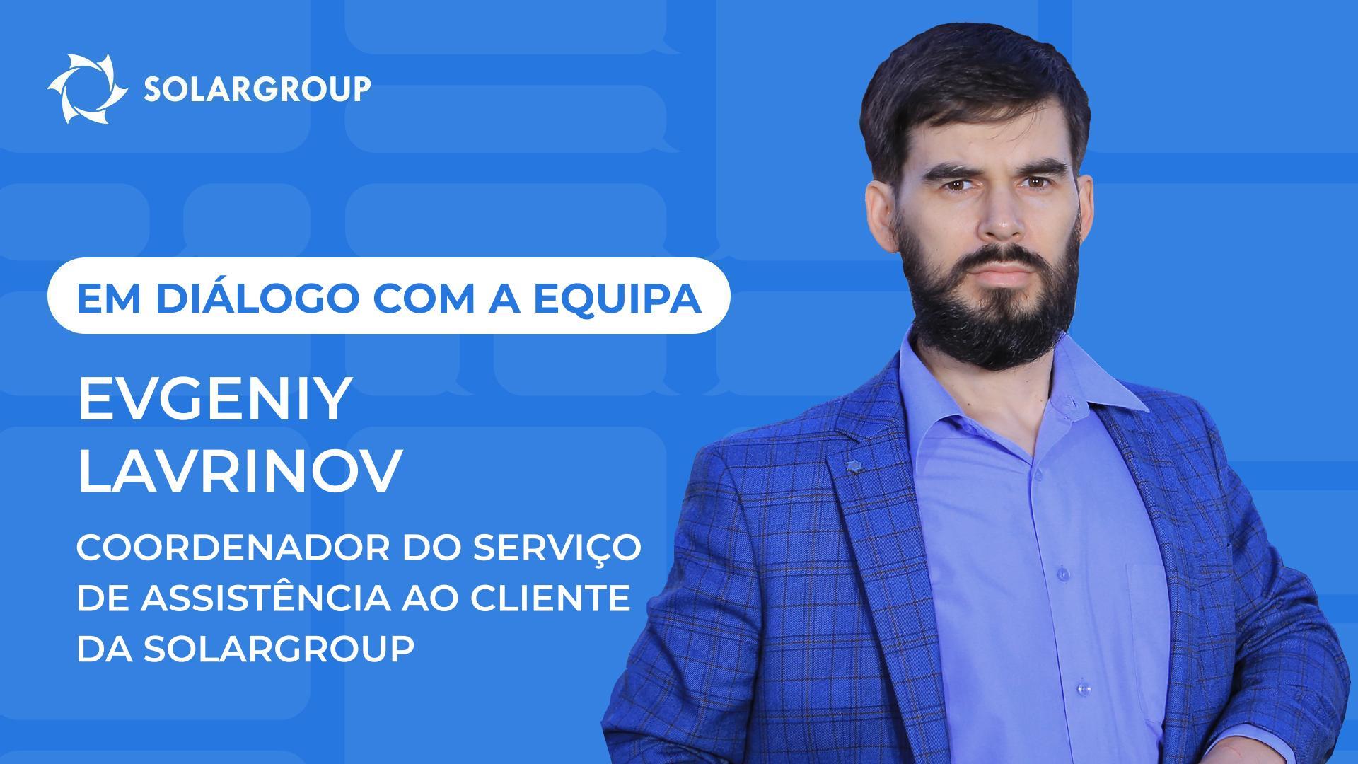Em diálogo com a equipa da SOLARGROUP | Evgeniy Lavrinov, coordernador do Serviço de Assistência ao Cliente