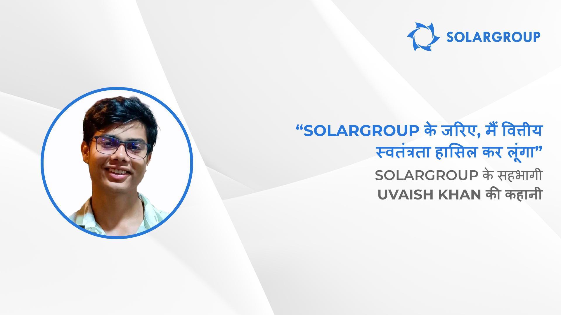जीवन का सबसे अच्छा निर्णय | SOLARGROUP के सहभागी Uvaish Khan की कहानी