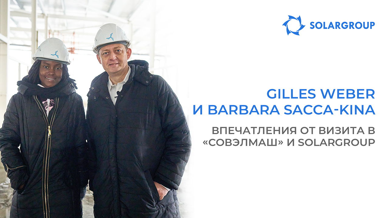 Gilles Weber и Barbara Sacca-Kina: подробности визита в «Совэлмаш» и встречи с топ-менеджерами SOLARGROUP