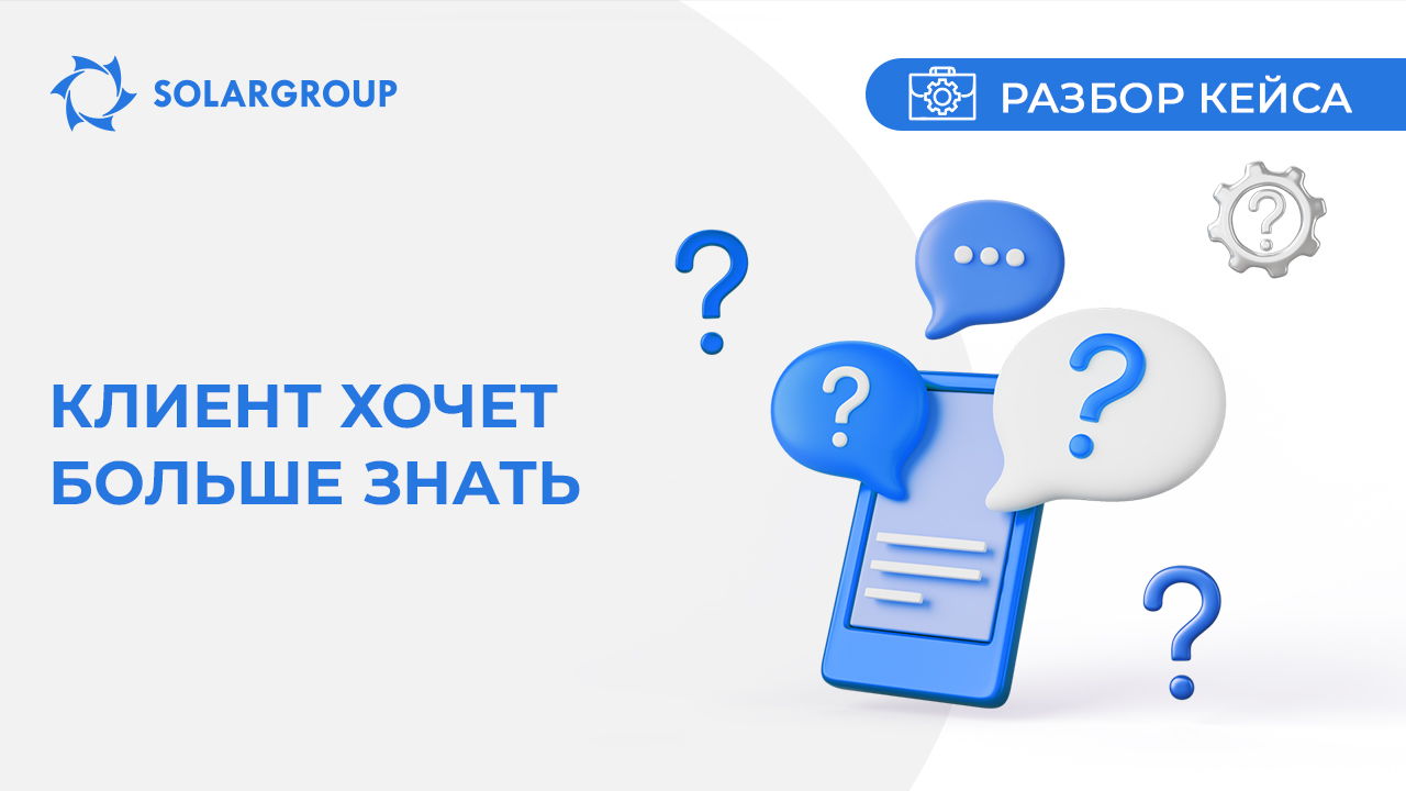 Клиент хочет больше знать! | Кейс из жизни партнёра
