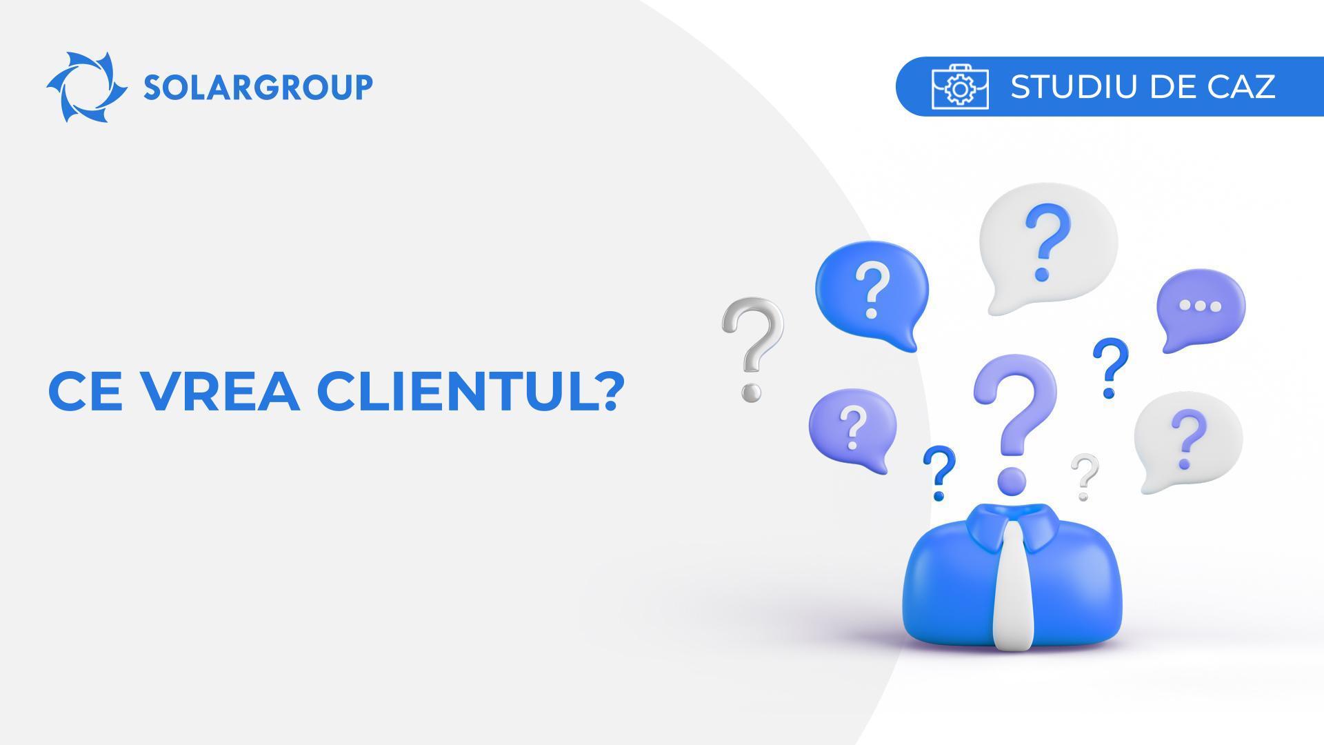 Ce vrea clientul? | Studiul de caz din viața unui partener