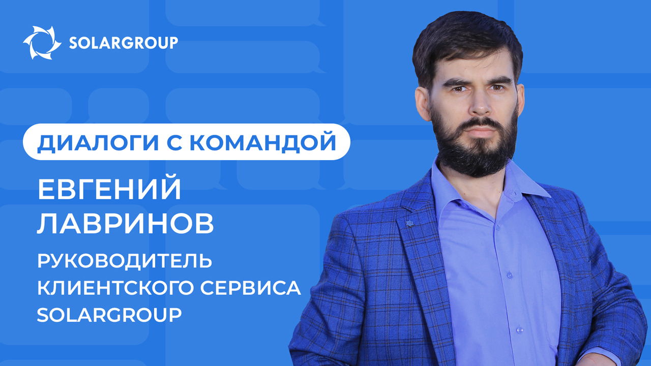 Диалоги с командой SOLARGROUP | Евгений Лавринов, Руководитель клиентского сервиса