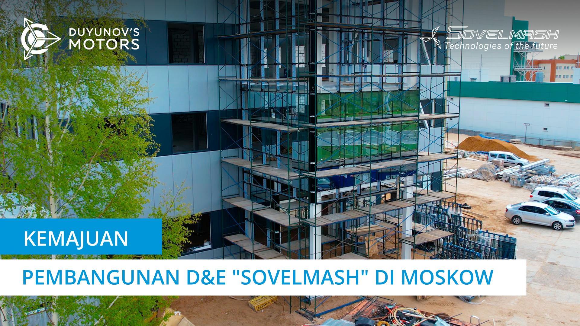 Kemajuan pembangunan D&E "Sovelmash" di Moskow | Proyek "Motor Duyunov"
