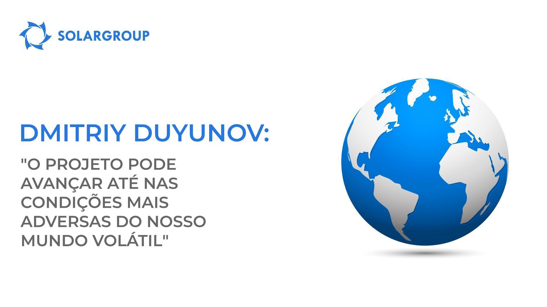 Dmitriy Duyunov: "O projeto pode avançar até nas condições mais adversas do nosso mundo volátil."