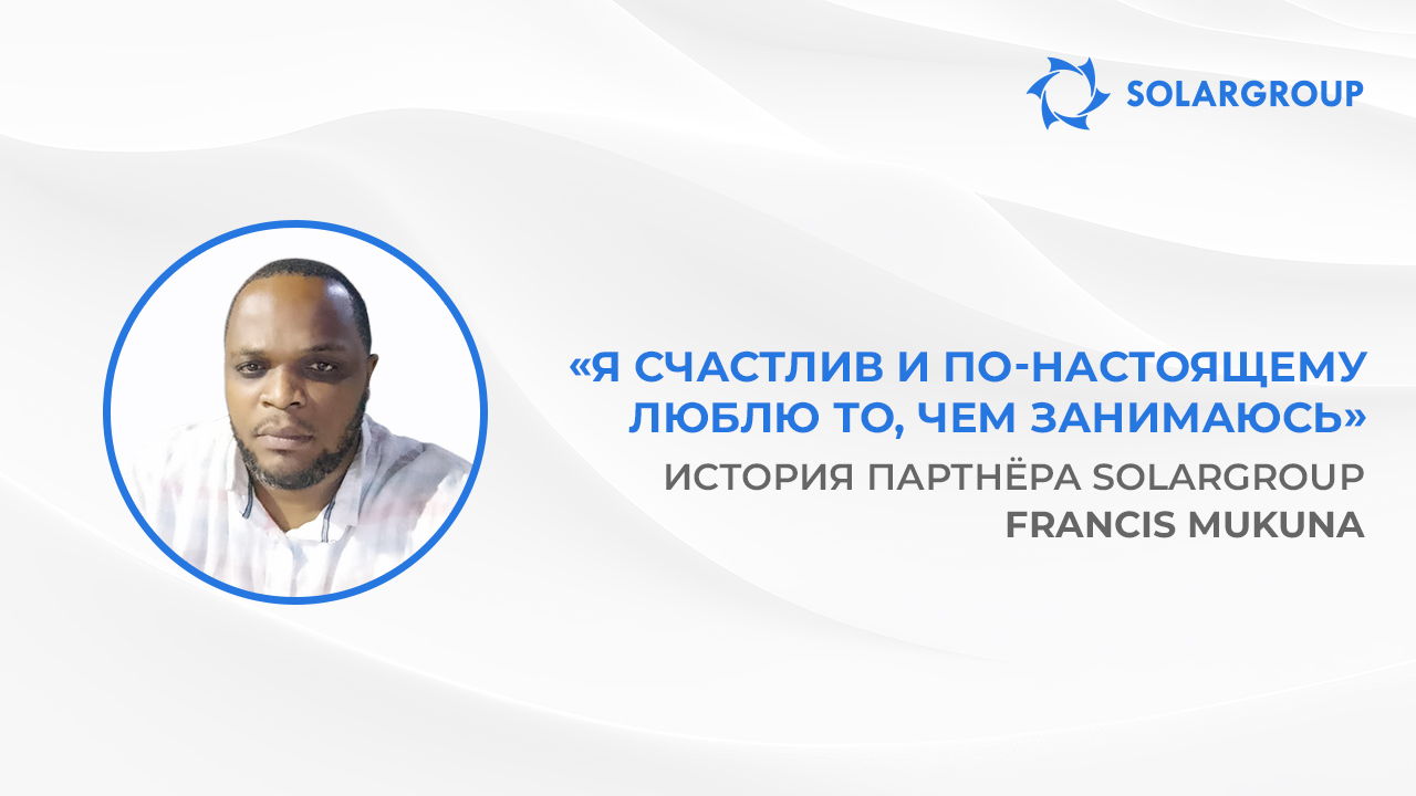 Хочу стать полностью независимым финансово | История партнёра SOLARGROUP Francis Mukuna