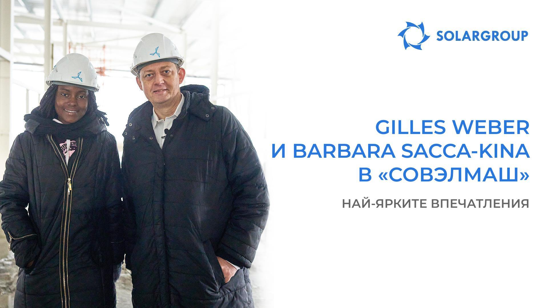 Gilles Weber и Barbara Sacca-Kina: подробности за визитата в «Совэлмаш» и срещата с топ мениджърите на SOLARGROUP