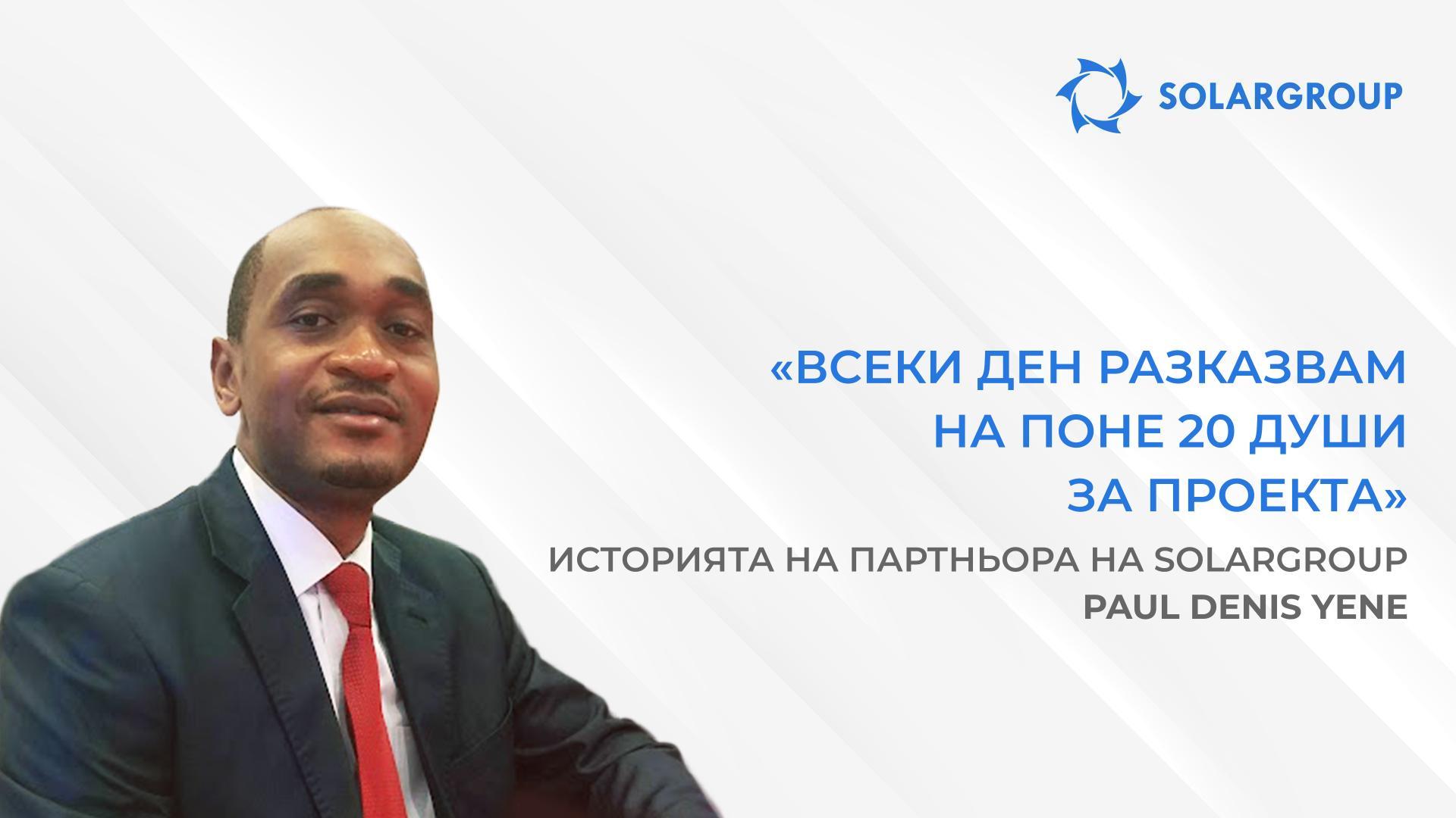 В компанията се труди екип, с който е много приятно да се работи | Историята на партньора на SOLARGROUP Paul Denis YENE, Камерун