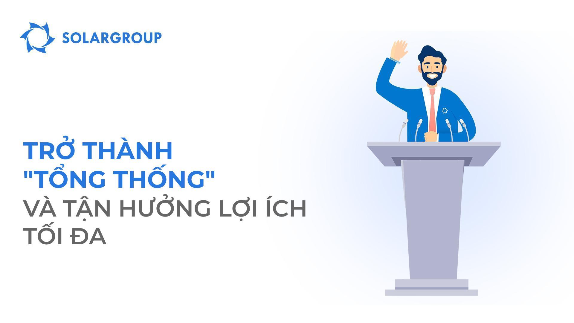 Trở thành "Tổng thống" và tận hưởng lợi ích tối đa