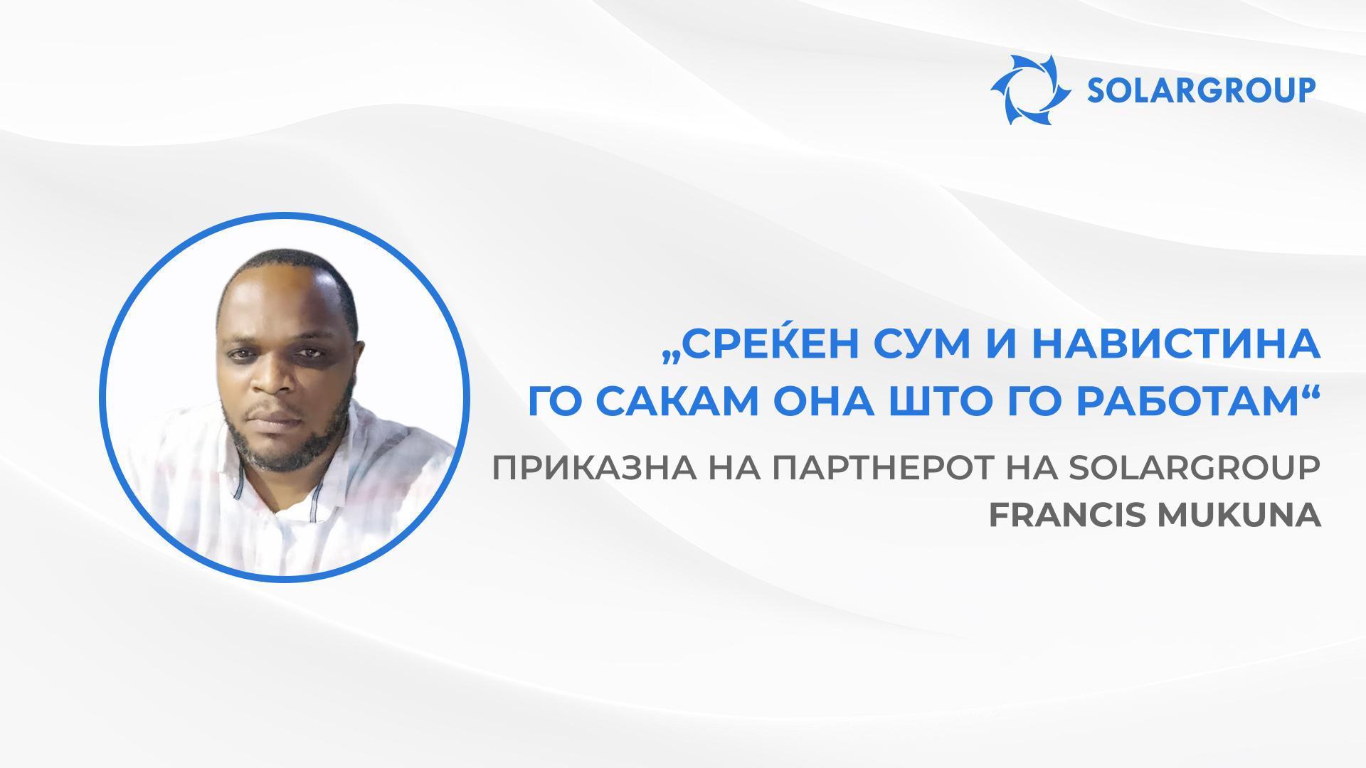 Сакам да стекнам целосна финансиска независност | Приказна на партнерот на SOLARGROUP — Francis Mukuna