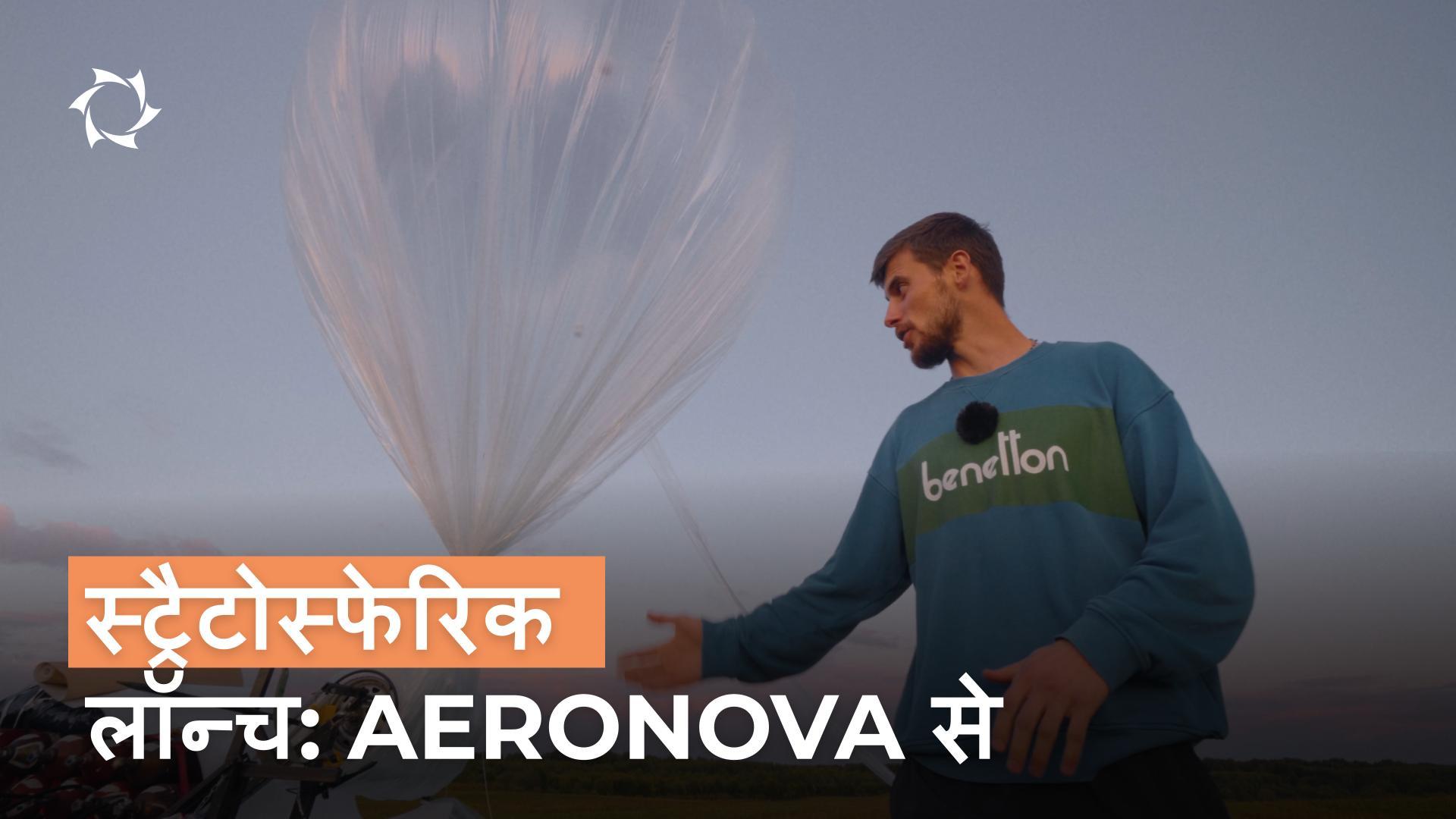 «AERONOVA» किस प्रकार स्ट्रैटोस्फेरिक सॉन्ड्स लॉन्च कर रही है? प्रौद्योगिकियाँ, विशेषज्ञ, भविष्य की योजनाएँ