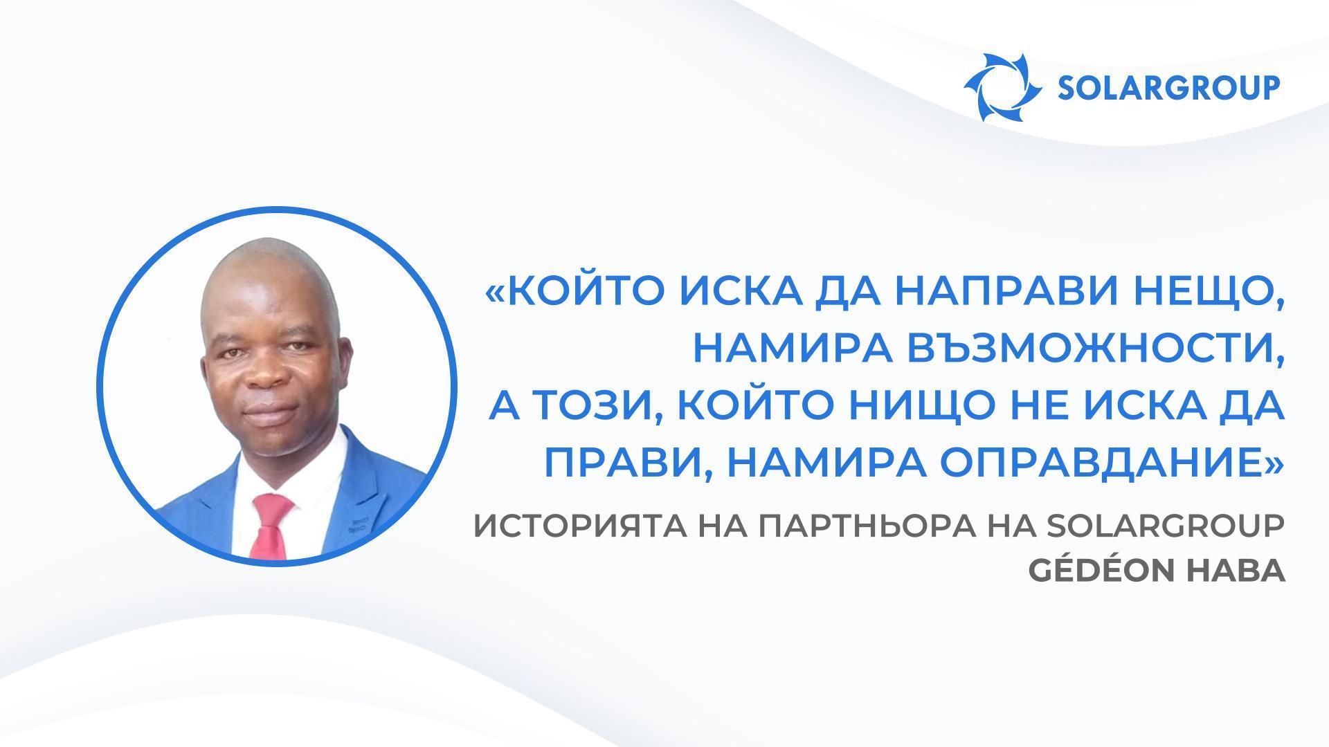 Всички, които ме послушаха, днес са на път към успеха | Историята на партньора на SOLARGROUP Gédéon Haba