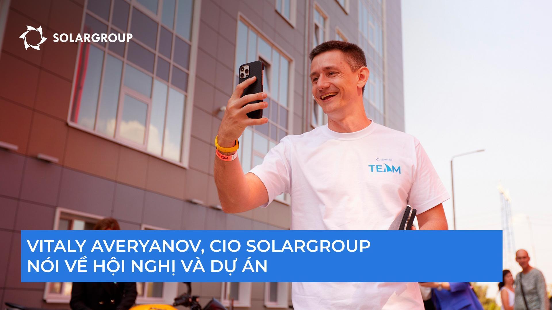 "Chúng ta đang cùng nhau xây dựng một điều tiến bộ", Vitaliy Averyanov, CIO của SOLARGROUP nói về hội nghị và dự án