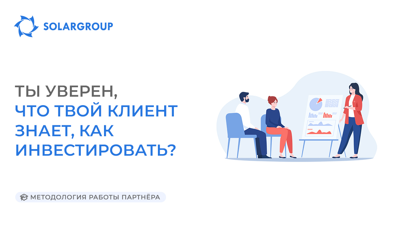 Ты уверен, что твой клиент знает, как инвестировать? | Методология работы партнёра