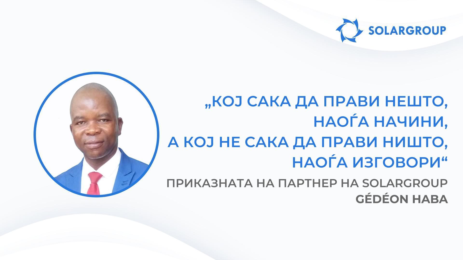 Сите што ги послушаа моите совети, денес се на патот кон успехот | Приказната на партнер на SOLARGROUP — Gédéon Haba
