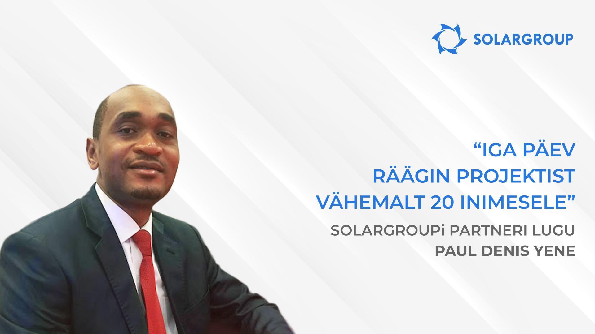 Ettevõttes pingutab meeskond, kellega on üsna meeldiv koos töötada | SOLARGROUPi partneri lugu — Paul Denis YENE, Kamerun