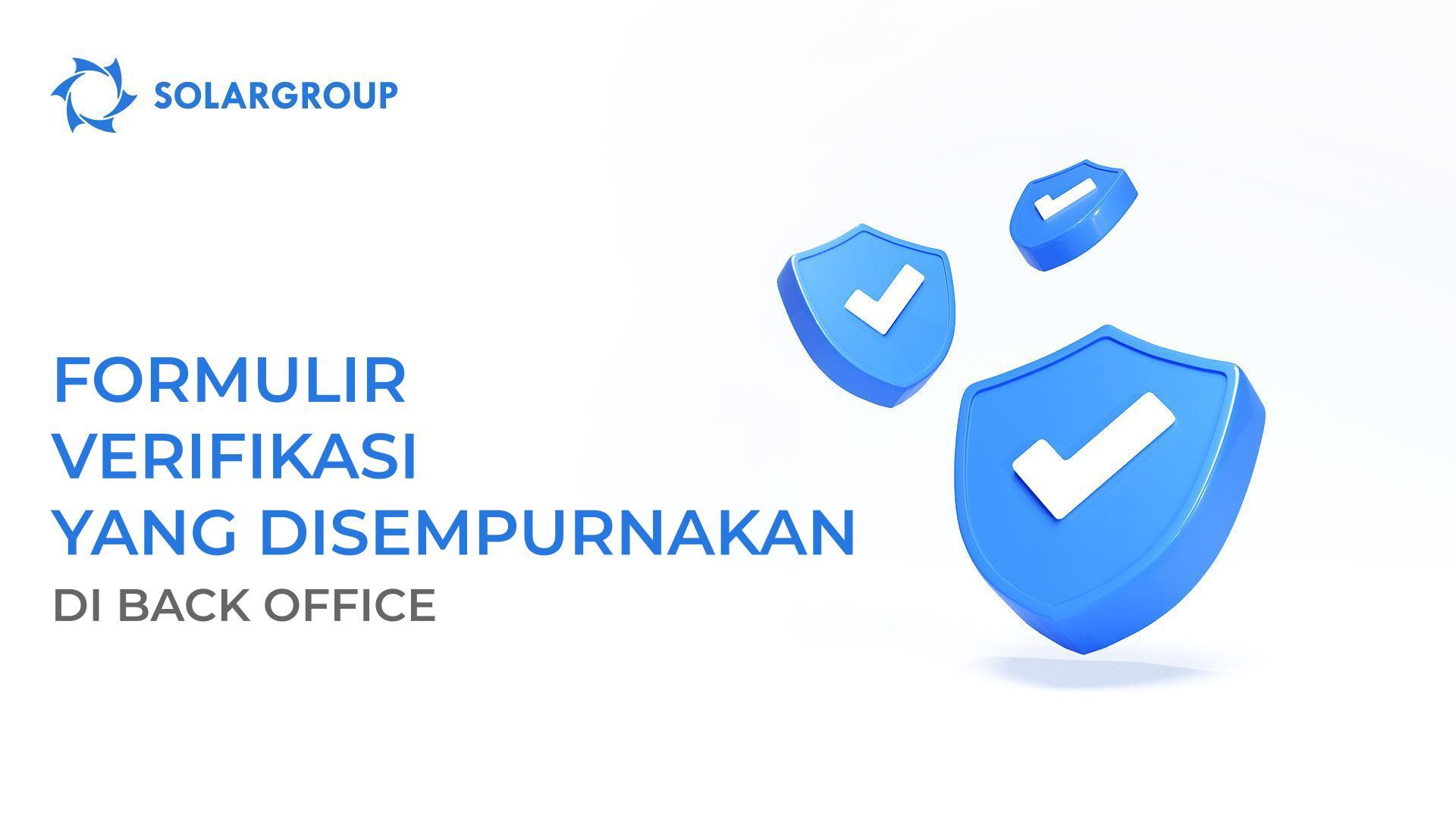 Lebih cepat, lebih mudah, lebih nyaman: formulir verifikasi yang disempurnakan telah diperkenalkan di back office