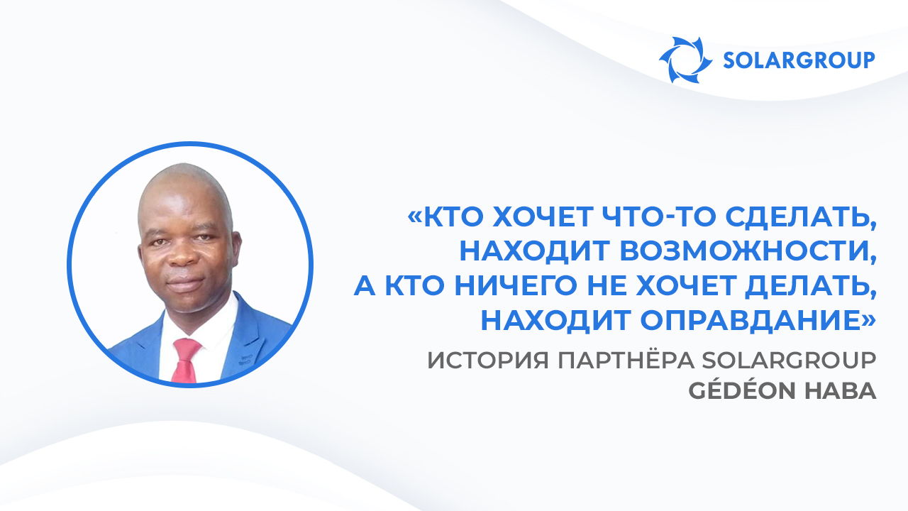 Все те, кто прислушался ко мне, сегодня на пути к успеху | История партнёра SOLARGROUP Gédéon Haba