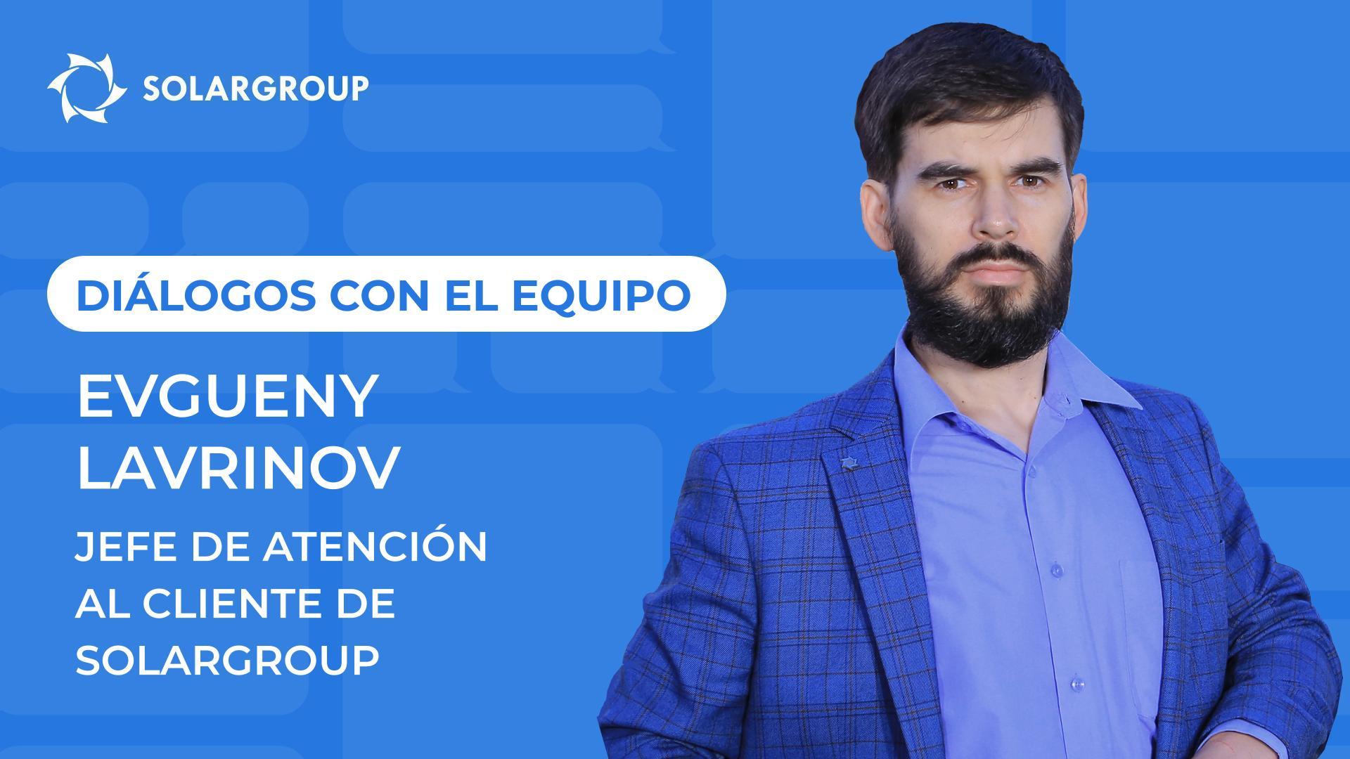 Diálogos con el equipo de SOLARGROUP | Evgueny Lavrinov, Jefe de atención al cliente