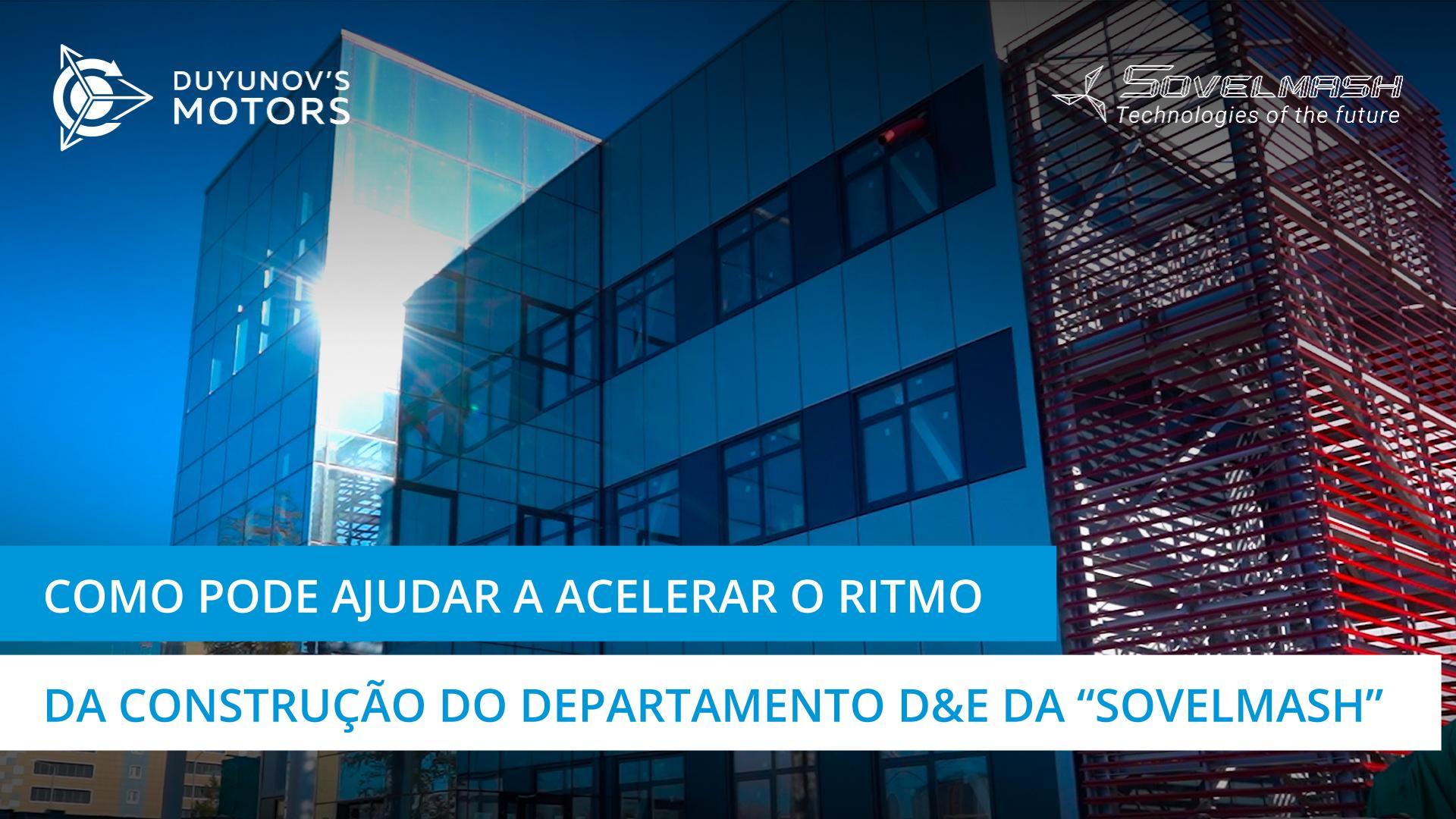 Como pode ajudar a acelerar a construção do departamento D&E da "Sovelmash"?