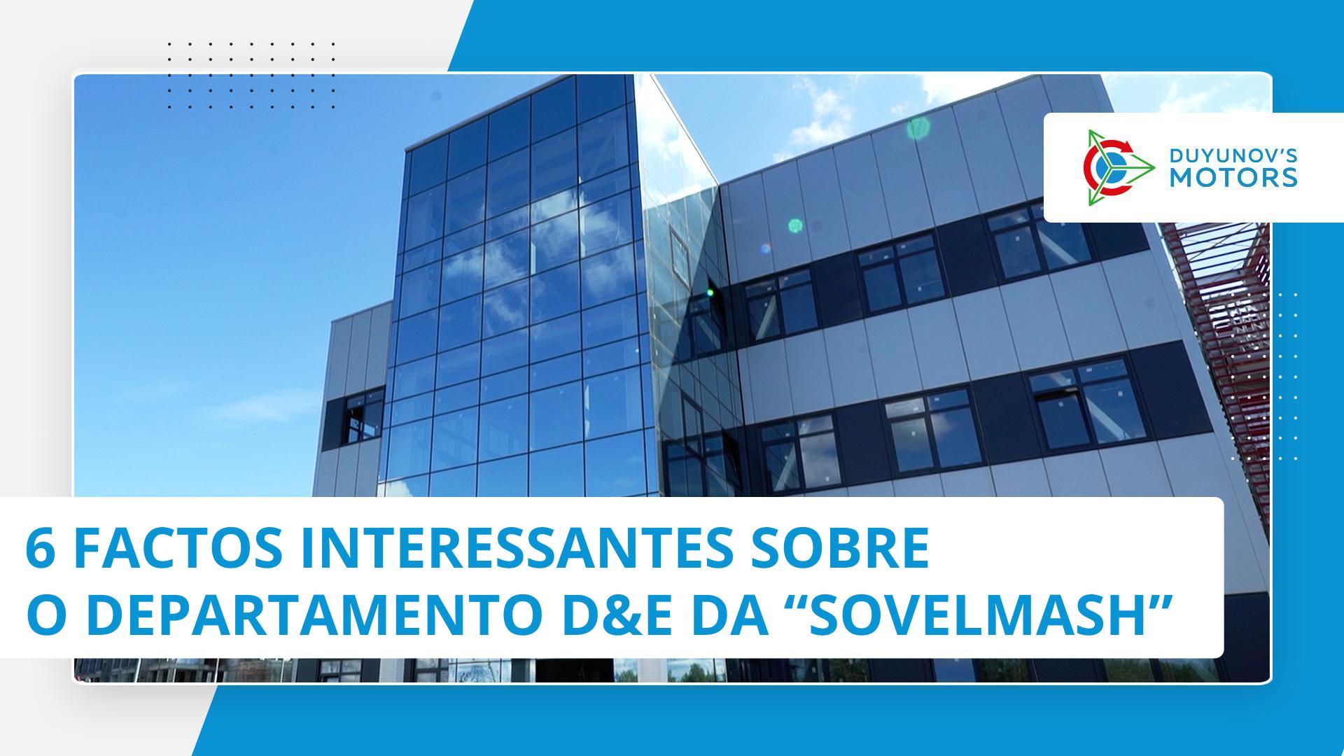 6 factos interessantes sobre o departamento D&E da "Sovelmash"