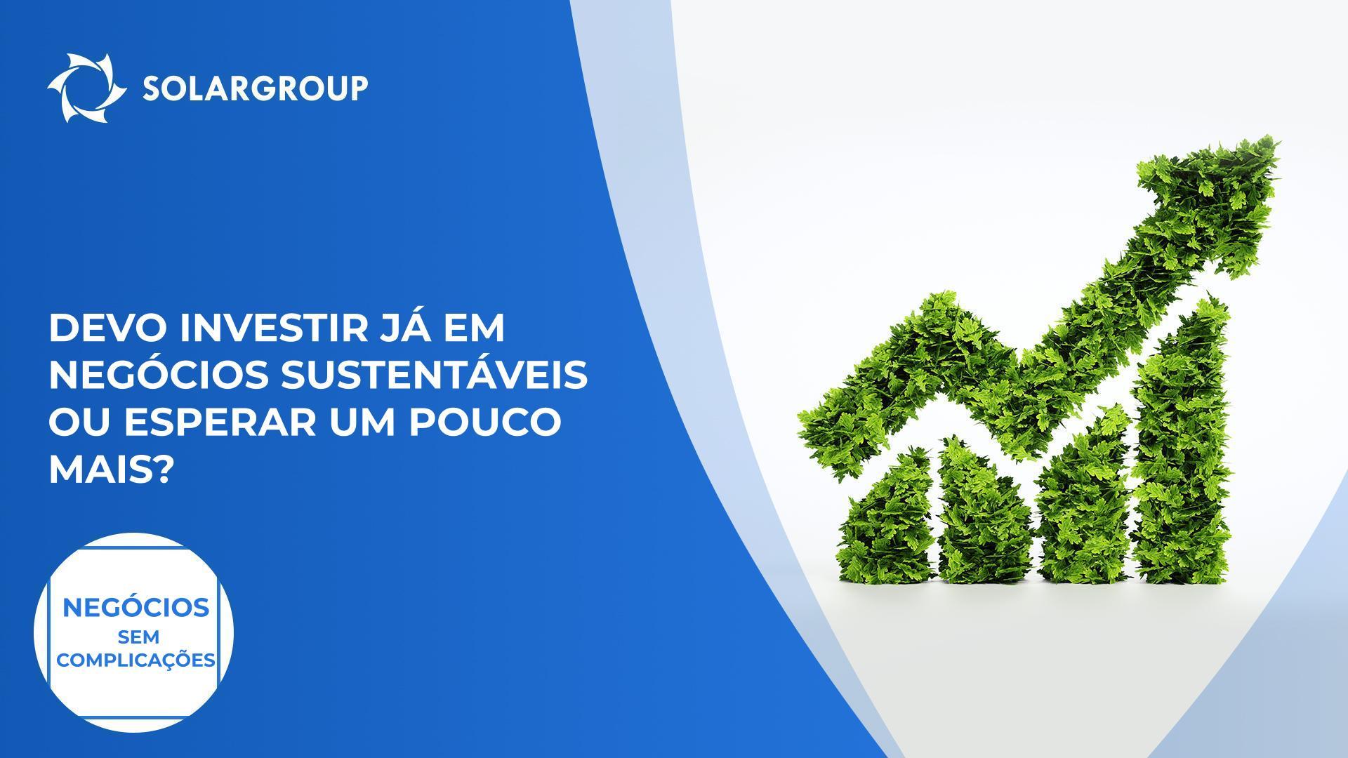 Deveria investir em negócios sustentáveis ou esperar um pouco mais? | Negócios Sem Complicações