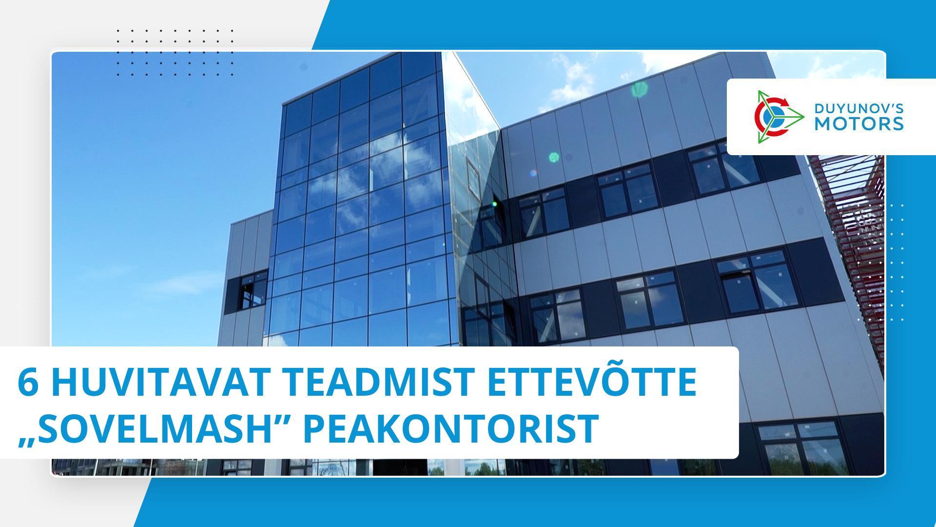 6 huvitavat teadmist ettevõtte „Sovelmash” peakontorist