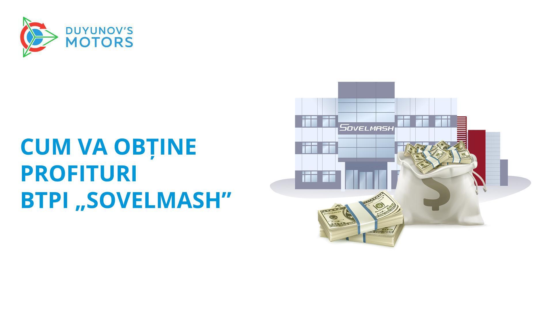 Cum va obține profituri BTPI „Sovelmash” și dumneavoastră împreună cu acesta